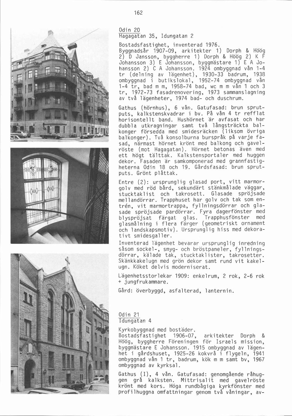 sammanslagning av två lägenheter, 1974 bad- och duschrum. Gathus (hörnhus), 6 vån. Gatufasad: brun sprutputs, kalkstenskvadrar i bv. På vån 4 tr refflat horisontellt band.