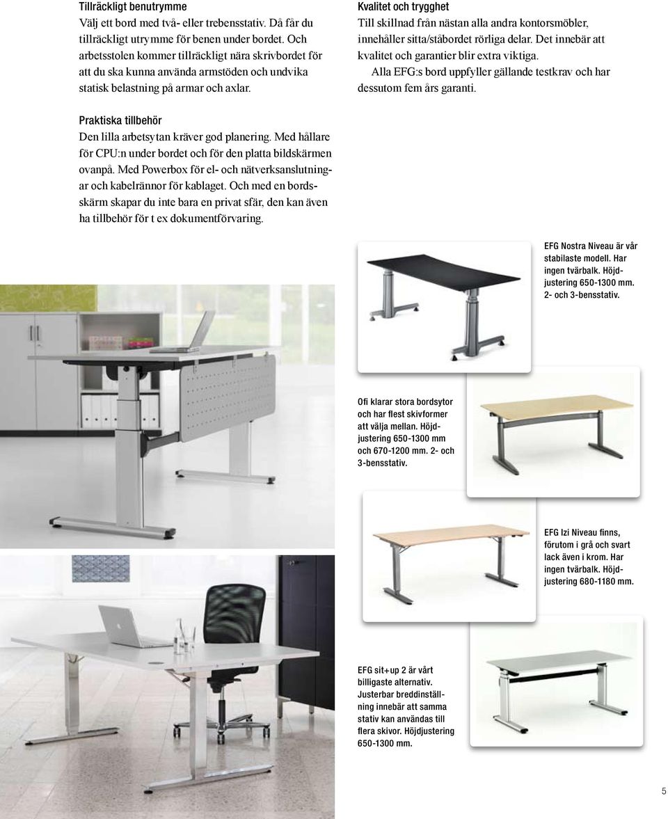 Kvalitet och trygghet Till skillnad från nästan alla andra kontorsmöbler, innehåller sitta/ståbordet rörliga delar. Det innebär att kvalitet och garantier blir extra viktiga.