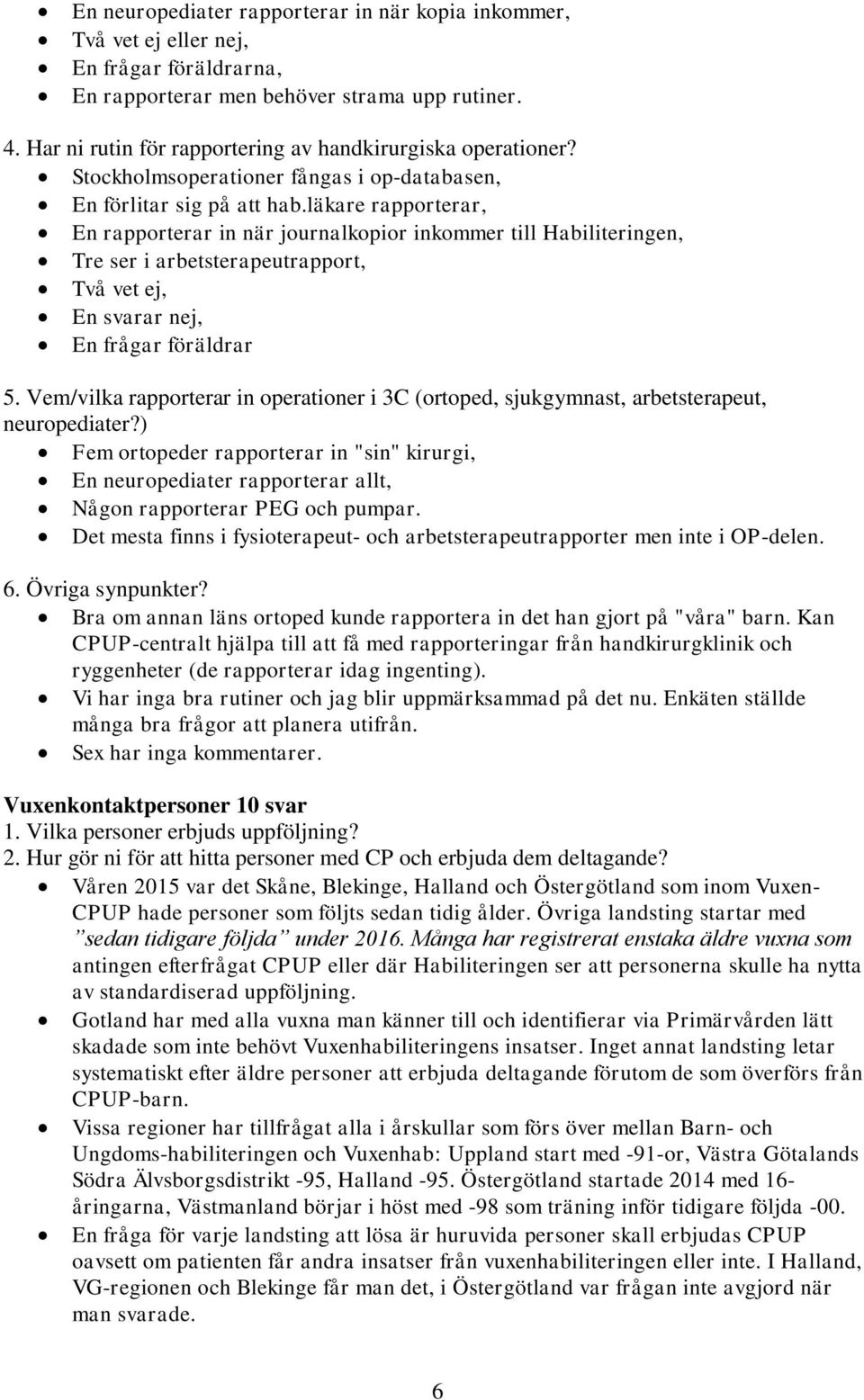läkare rapporterar, En rapporterar in när journalkopior inkommer till Habiliteringen, Tre ser i arbetsterapeutrapport, Två vet ej, En svarar nej, En frågar föräldrar 5.