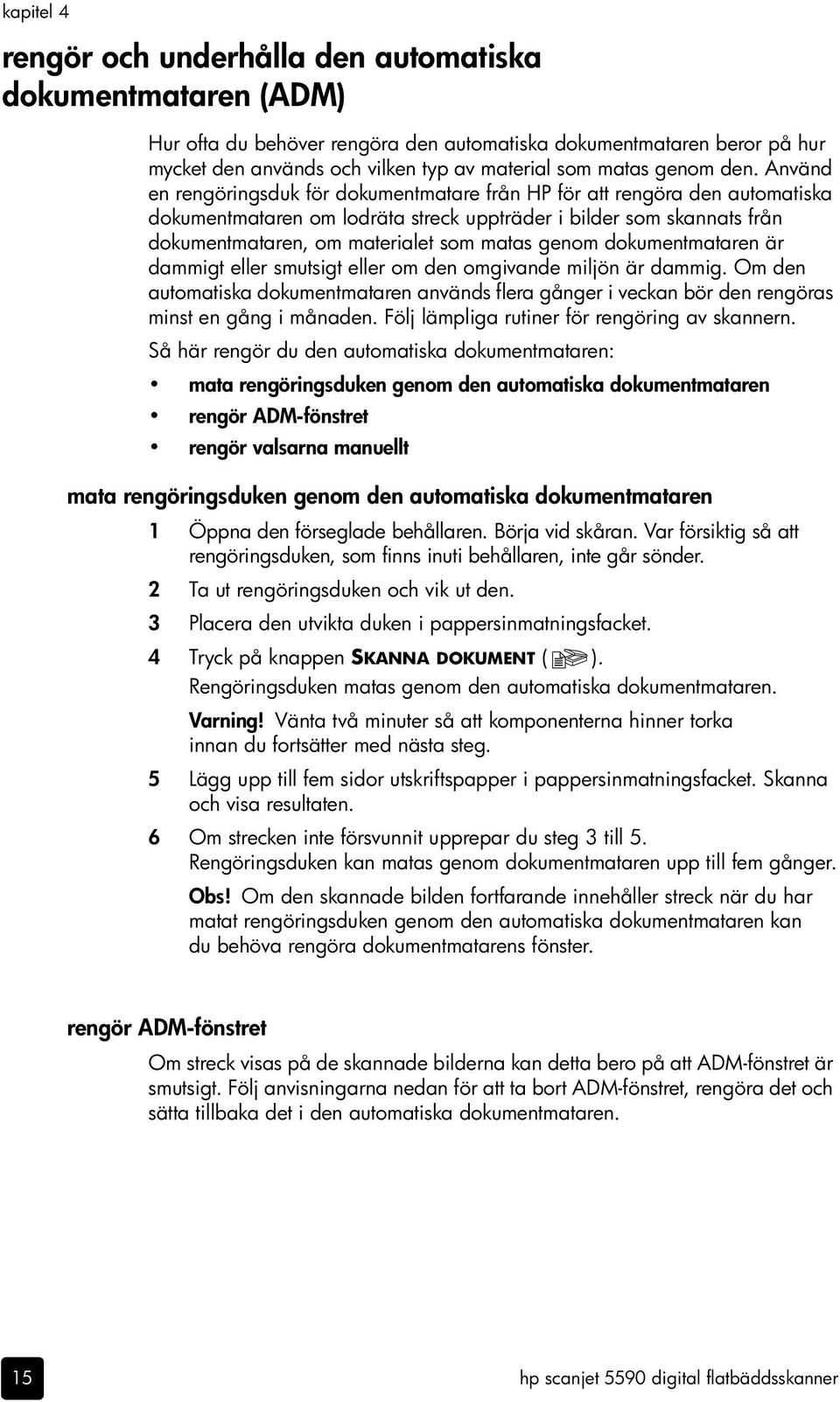 Använd en rengöringsduk för dokumentmatare från HP för att rengöra den automatiska dokumentmataren om lodräta streck uppträder i bilder som skannats från dokumentmataren, om materialet som matas