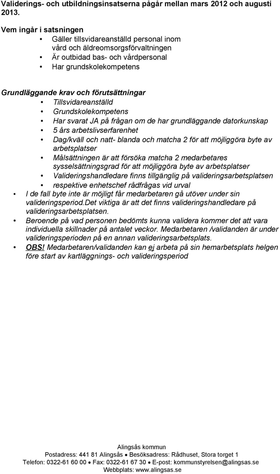 Tillsvidareanställd Grundskolekompetens Har svarat JA på frågan om de har grundläggande datorkunskap 5 års arbetslivserfarenhet Dag/kväll och natt- blanda och matcha 2 för att möjliggöra byte av