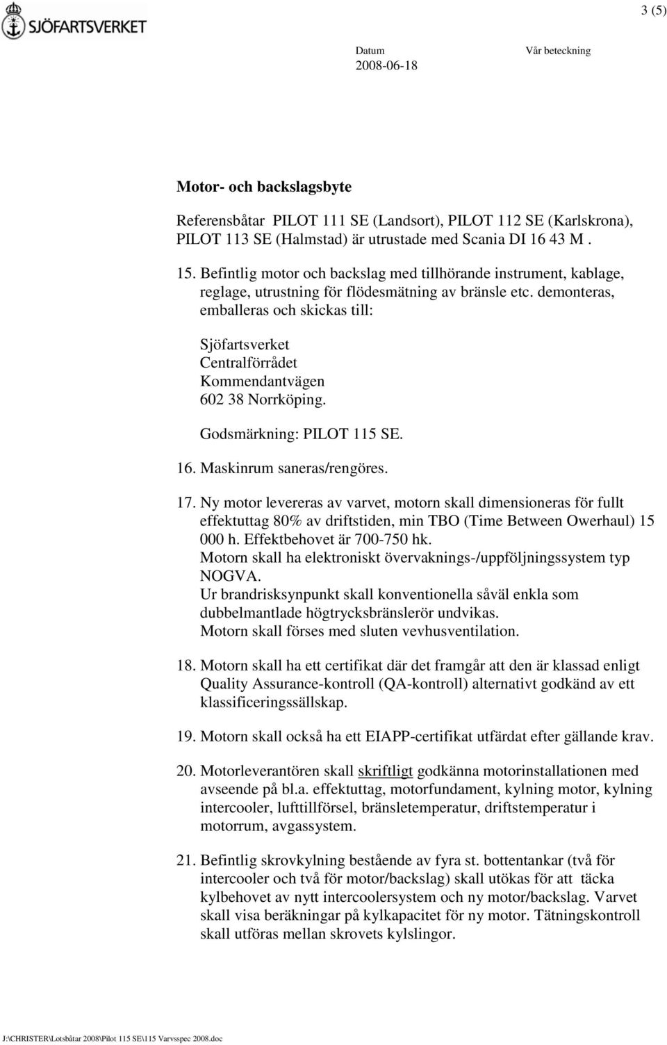 demonteras, emballeras och skickas till: Sjöfartsverket Centralförrådet Kommendantvägen 602 38 Norrköping. Godsmärkning: PILOT 115 SE. 16. Maskinrum saneras/rengöres. 17.