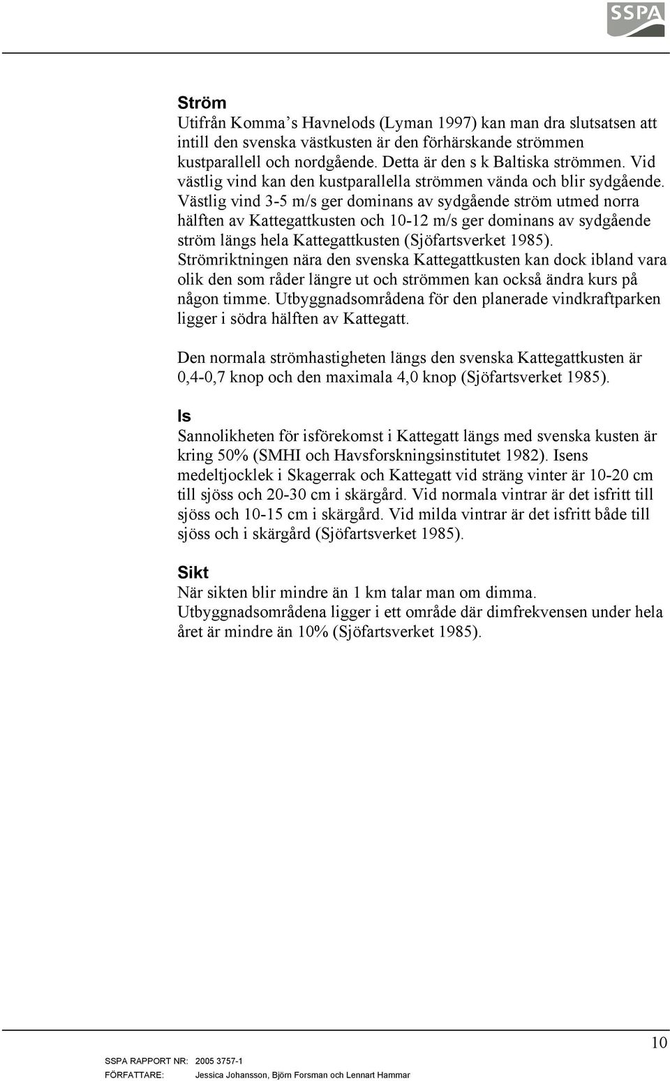 Västlig vind 3-5 m/s ger dominans av sydgående ström utmed norra hälften av Kattegattkusten och 10-12 m/s ger dominans av sydgående ström längs hela Kattegattkusten (Sjöfartsverket 1985).