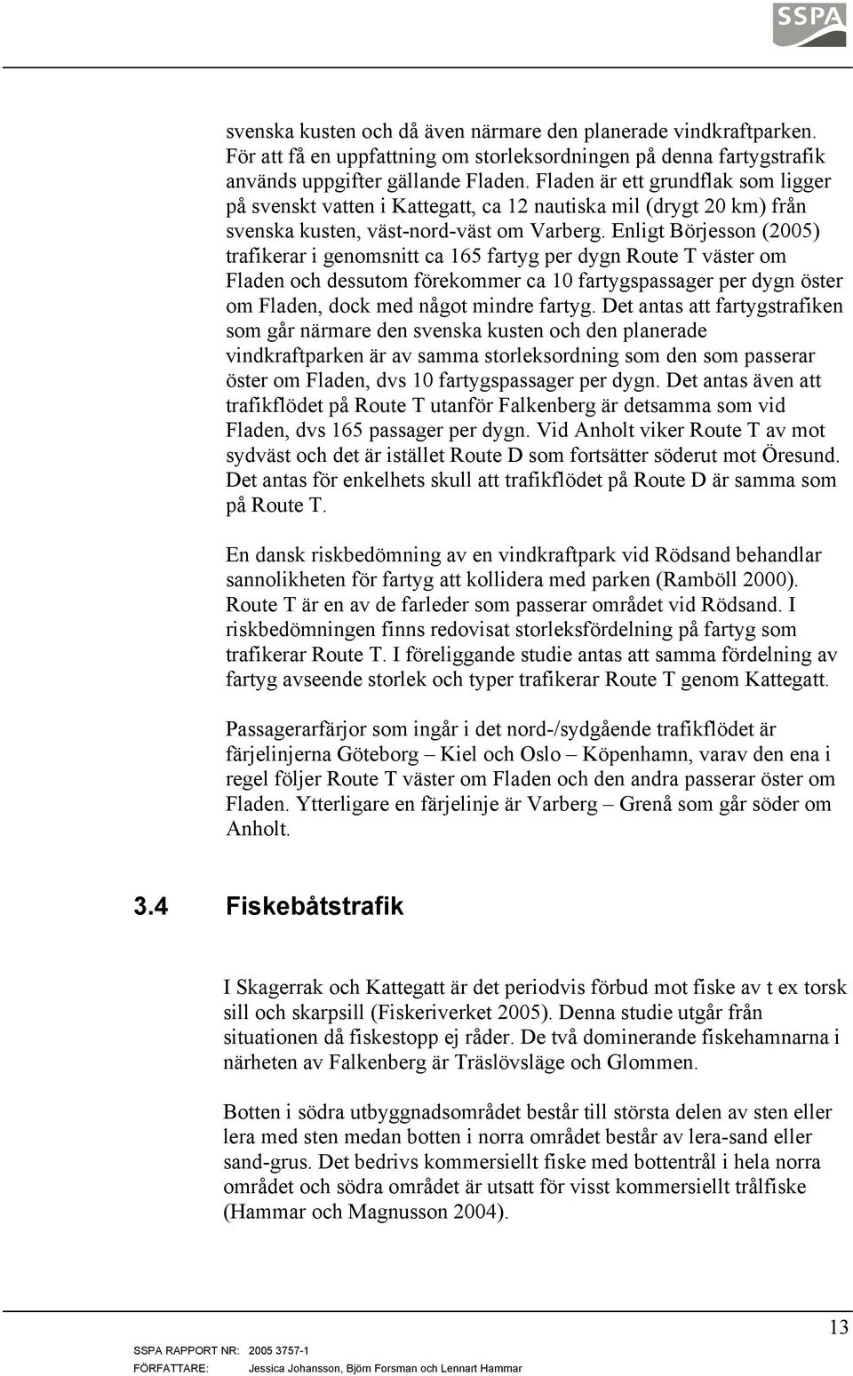 Enligt Börjesson (2005) trafikerar i genomsnitt ca 165 fartyg per dygn Route T väster om Fladen och dessutom förekommer ca 10 fartygspassager per dygn öster om Fladen, dock med något mindre fartyg.