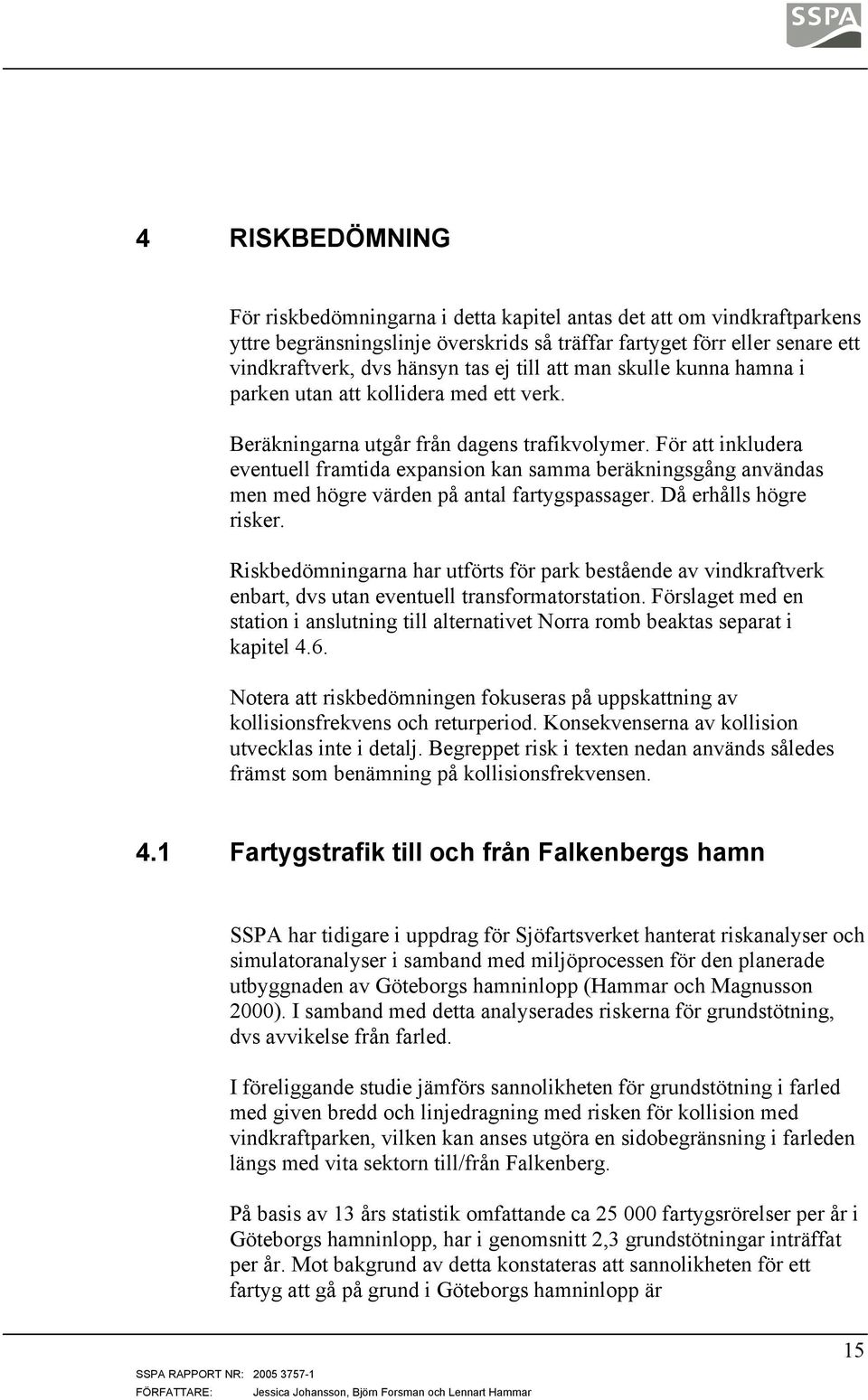 För att inkludera eventuell framtida expansion kan samma beräkningsgång användas men med högre värden på antal fartygspassager. Då erhålls högre risker.