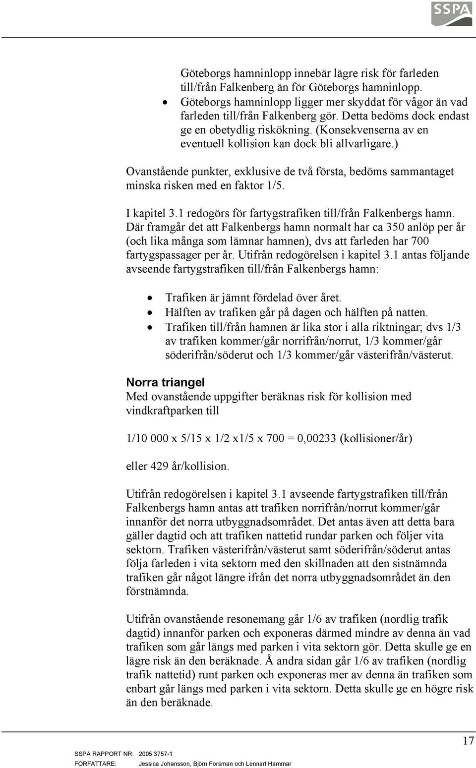 ) Ovanstående punkter, exklusive de två första, bedöms sammantaget minska risken med en faktor 1/5. I kapitel 3.1 redogörs för fartygstrafiken till/från Falkenbergs hamn.