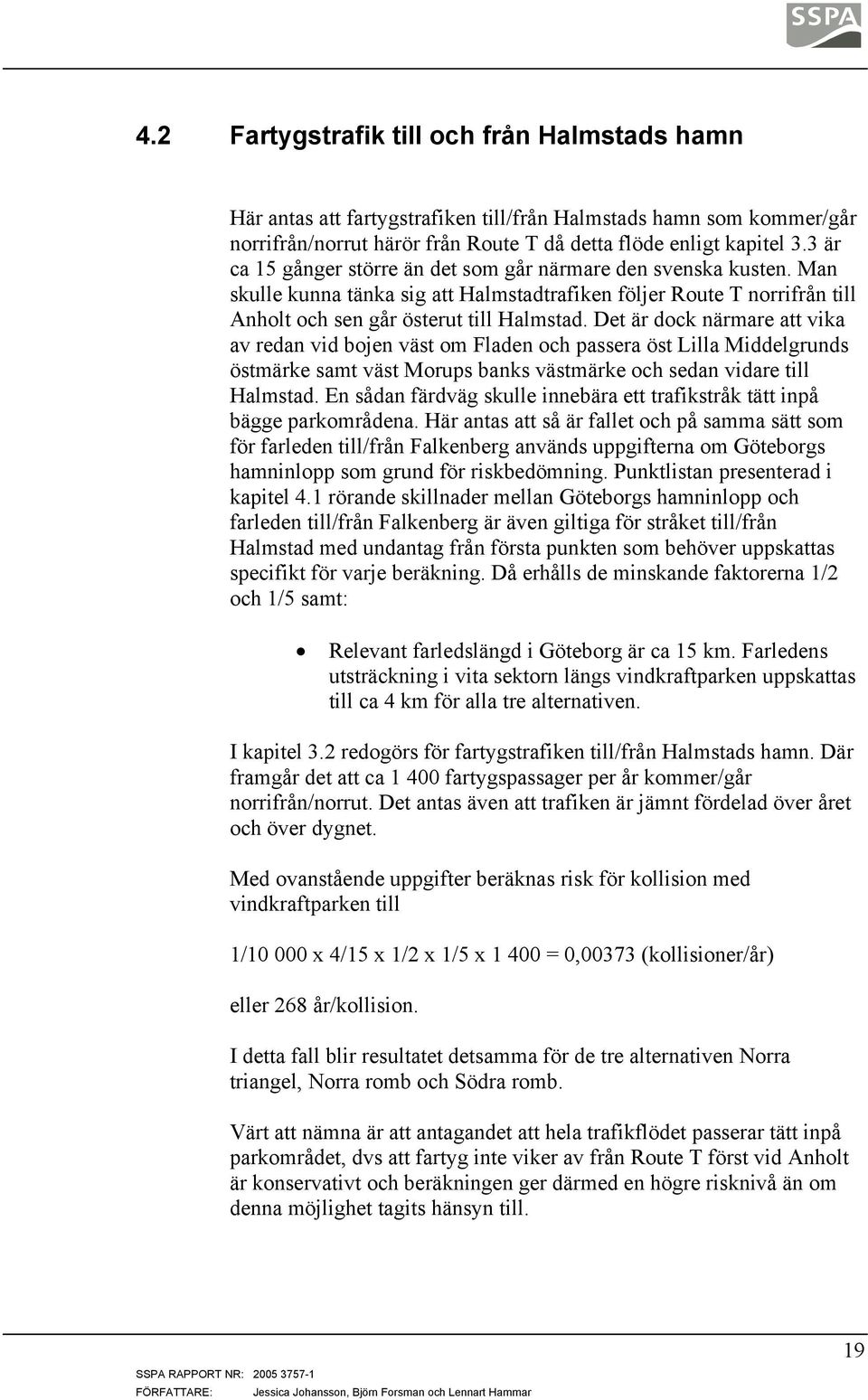 Det är dock närmare att vika av redan vid bojen väst om Fladen och passera öst Lilla Middelgrunds östmärke samt väst Morups banks västmärke och sedan vidare till Halmstad.
