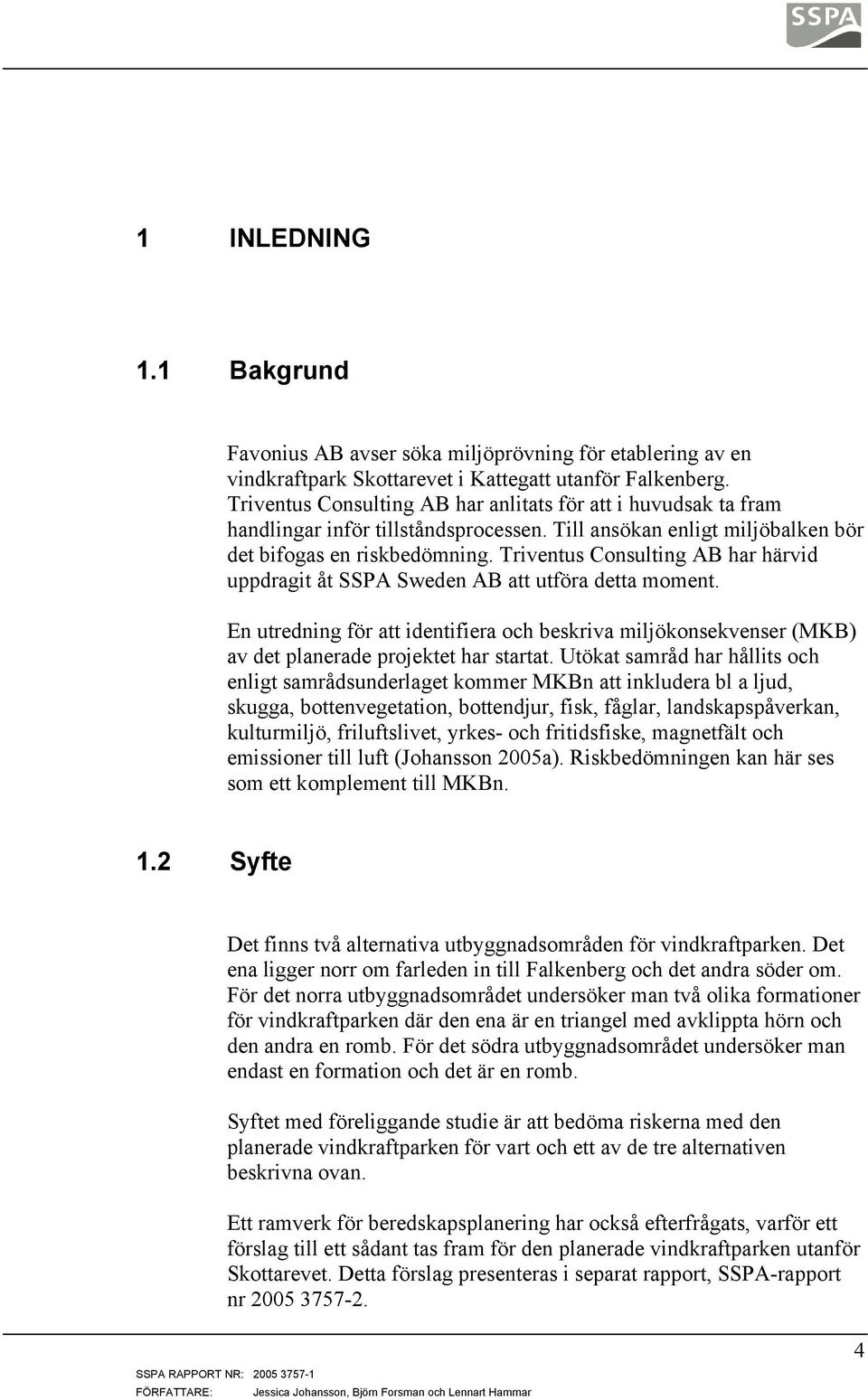 Triventus Consulting AB har härvid uppdragit åt SSPA Sweden AB att utföra detta moment. En utredning för att identifiera och beskriva miljökonsekvenser (MKB) av det planerade projektet har startat.
