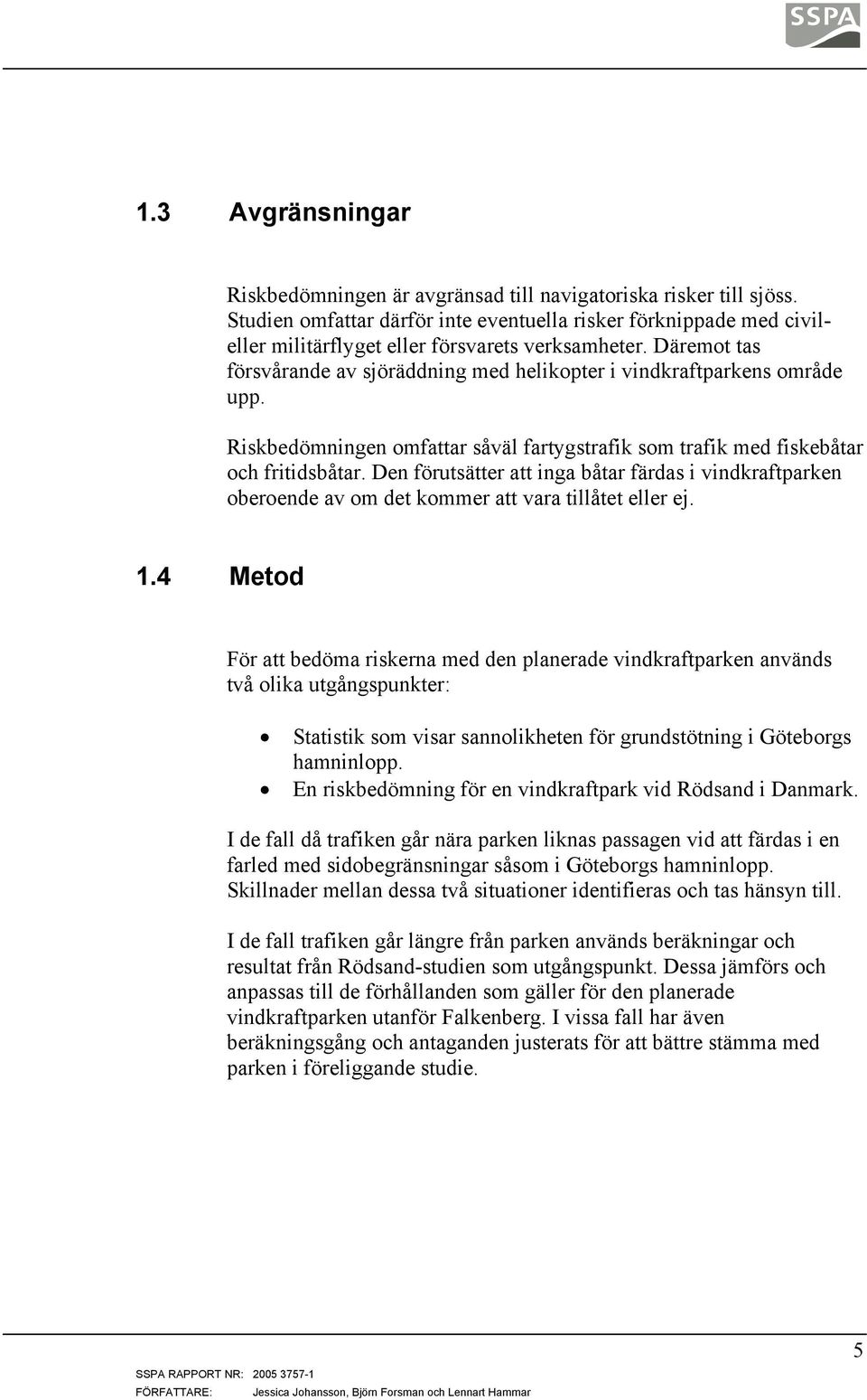 Däremot tas försvårande av sjöräddning med helikopter i vindkraftparkens område upp. Riskbedömningen omfattar såväl fartygstrafik som trafik med fiskebåtar och fritidsbåtar.