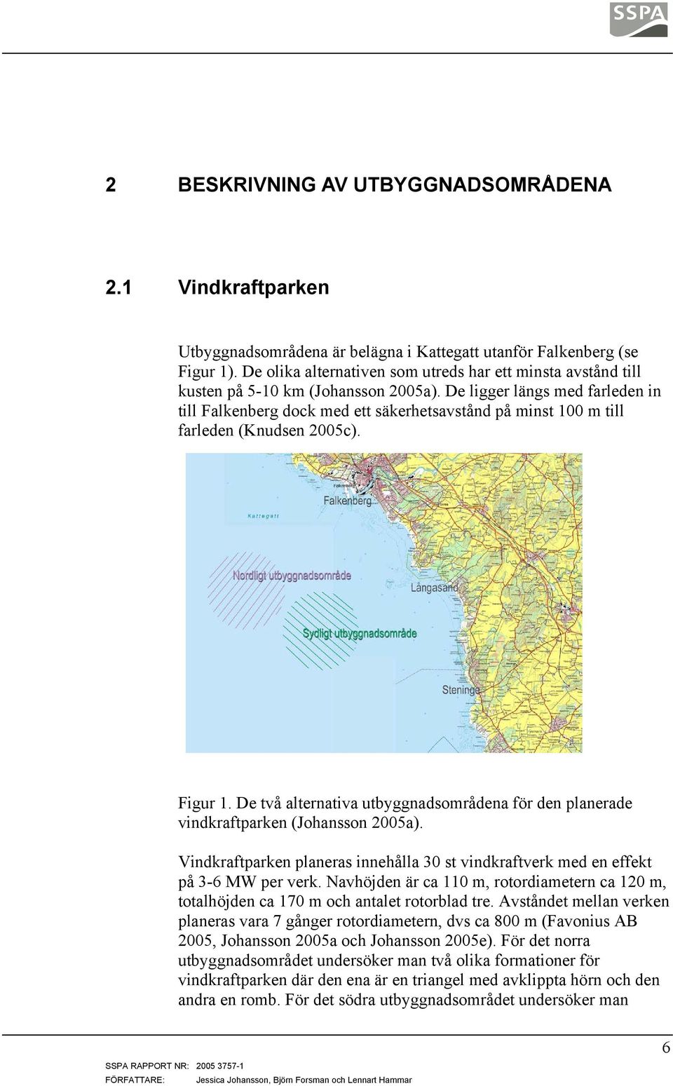 De ligger längs med farleden in till Falkenberg dock med ett säkerhetsavstånd på minst 100 m till farleden (Knudsen 2005c). Figur 1.