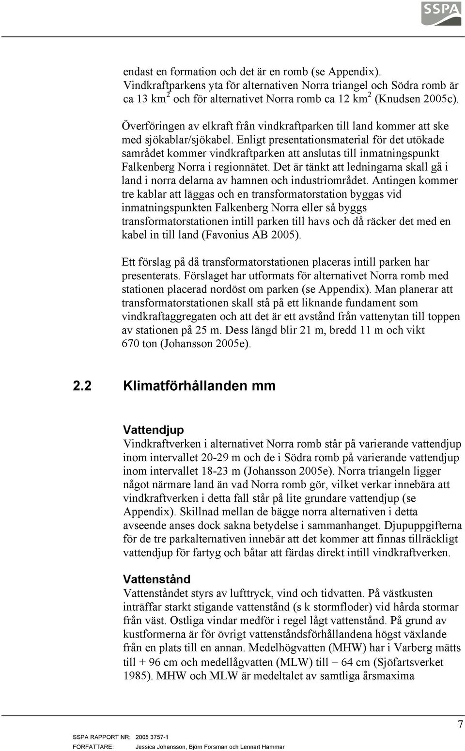 Enligt presentationsmaterial för det utökade samrådet kommer vindkraftparken att anslutas till inmatningspunkt Falkenberg Norra i regionnätet.