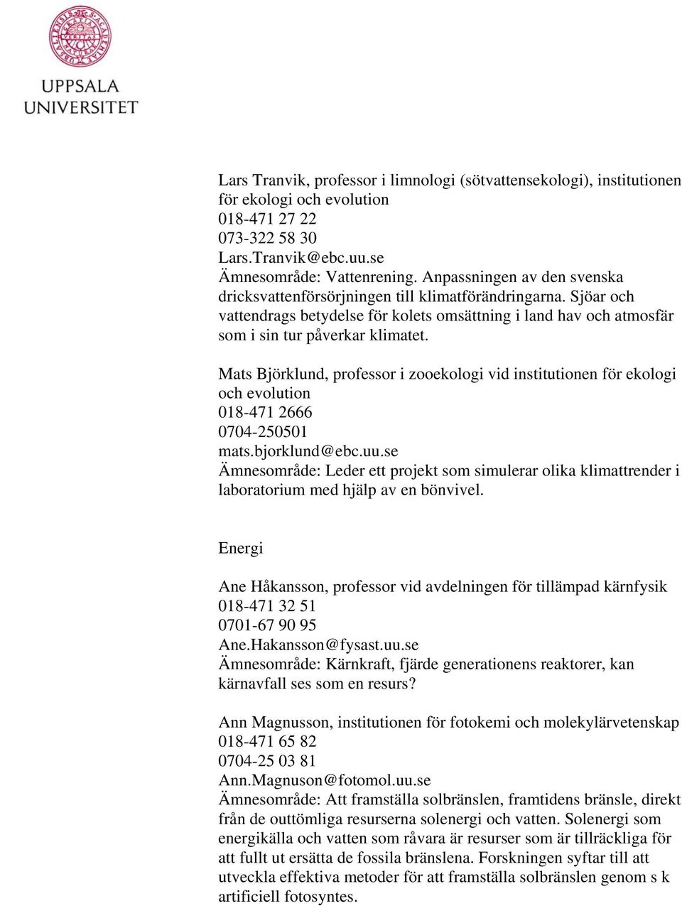 Mats Björklund, professor i zooekologi vid institutionen för ekologi och evolution 018-471 2666 0704-250501 mats.bjorklund@ebc.uu.