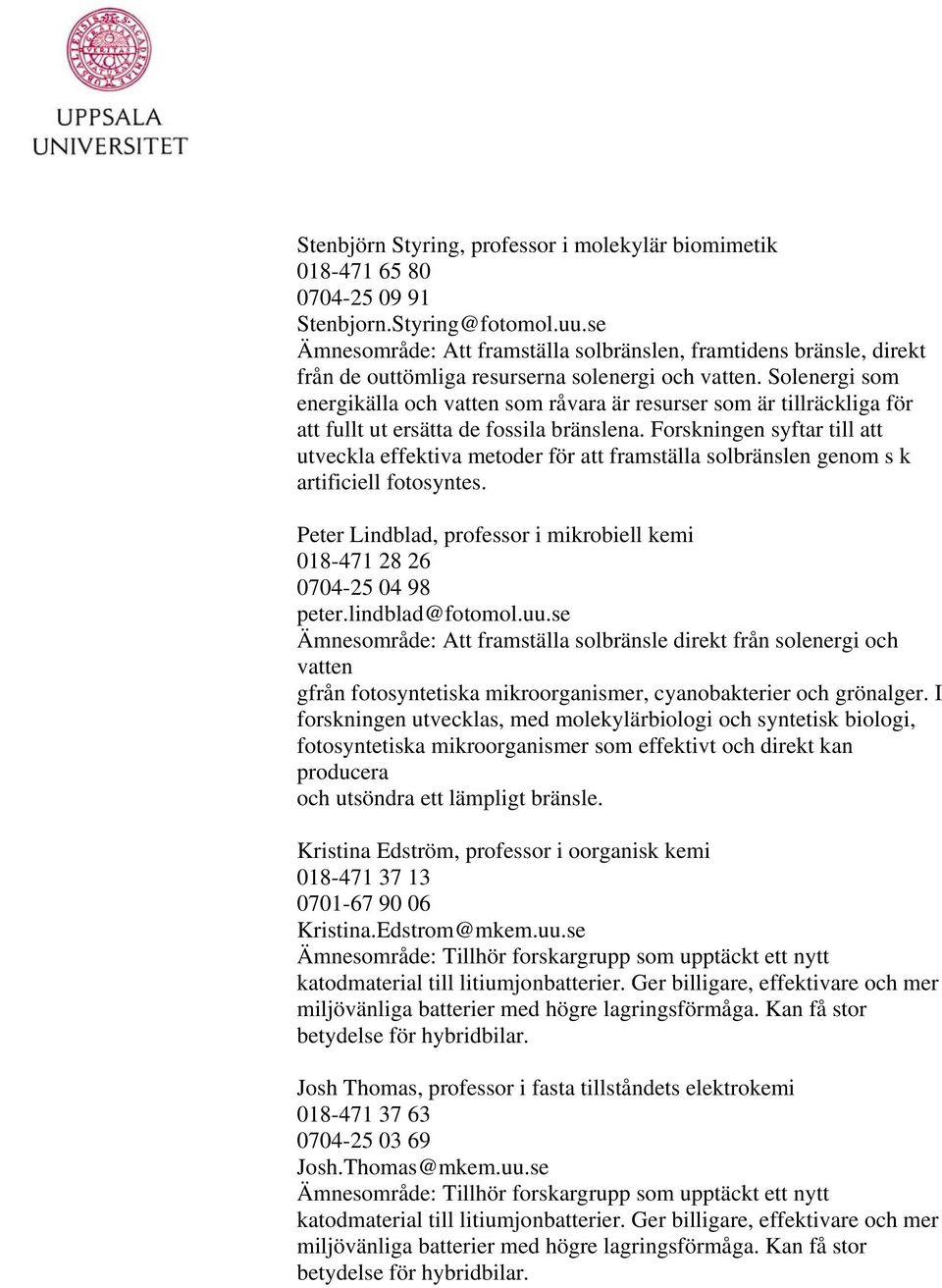 Solenergi som energikälla och vatten som råvara är resurser som är tillräckliga för att fullt ut ersätta de fossila bränslena.