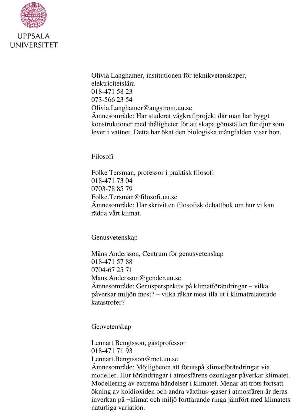 Filosofi Folke Tersman, professor i praktisk filosofi 018-471 73 04 0703-78 85 79 Folke.Tersman@filosofi.uu.se Ämnesområde: Har skrivit en filosofisk debattbok om hur vi kan rädda vårt klimat.