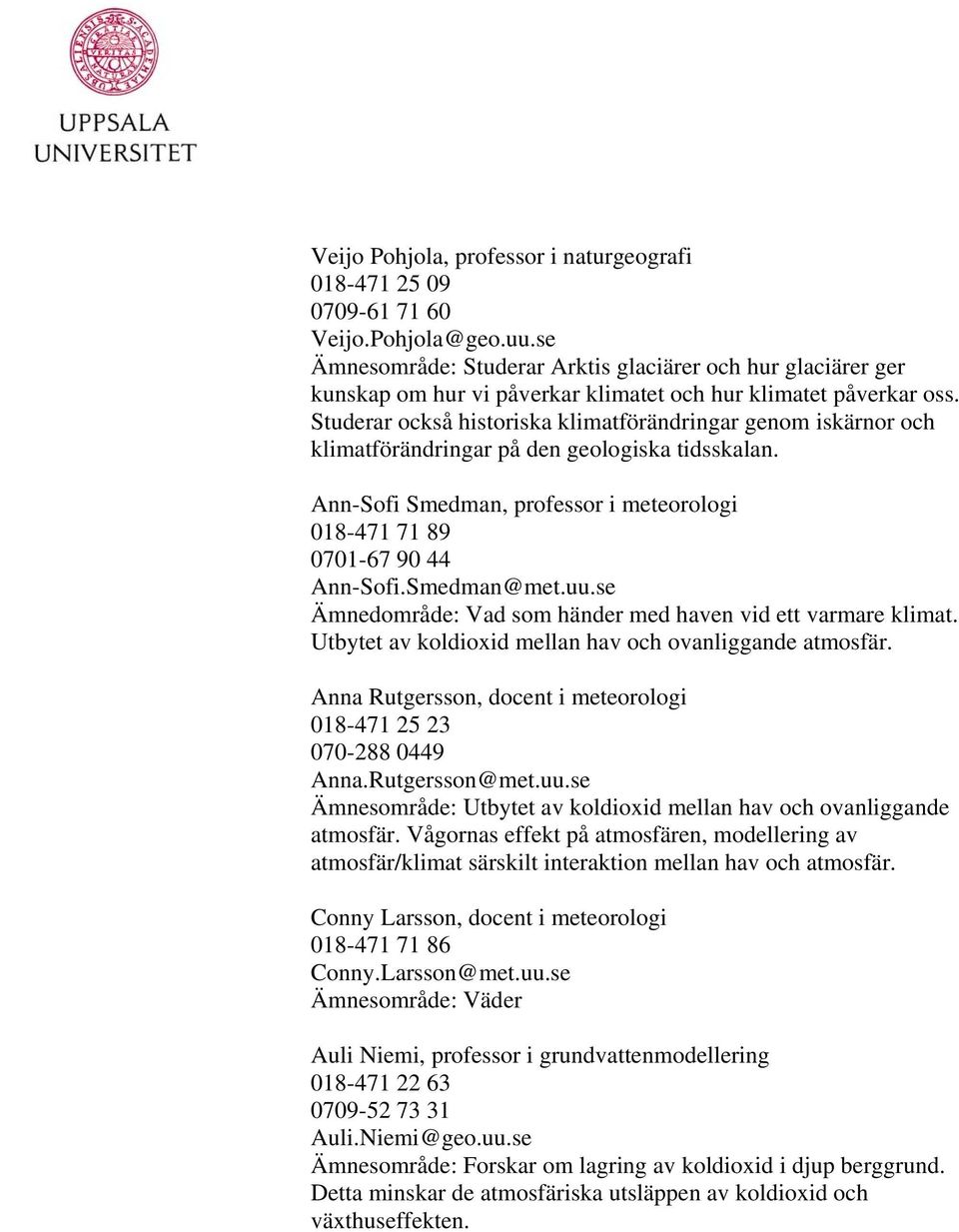Studerar också historiska klimatförändringar genom iskärnor och klimatförändringar på den geologiska tidsskalan. Ann-Sofi Smedman, professor i meteorologi 018-471 71 89 0701-67 90 44 Ann-Sofi.