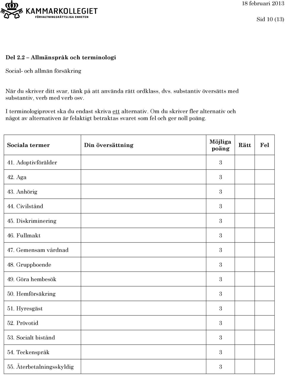 Om du skriver fler alternativ och något av alternativen är felaktigt betraktas svaret som fel och ger noll. Sociala termer 41. Adoptivförälder 3 42. Aga 3 43.