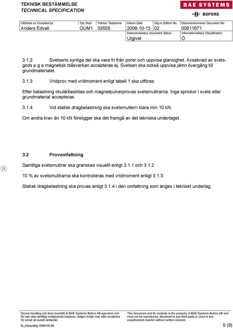 Om andra krav än 10 kn föreligger ska det framgå av det tekniska underlaget. 3.2 Provomfattning Samtliga svetsmuttrar ska granskas visuellt enligt 3.1.1 och 3.1.2 10 % av svetsmuttrarna ska kontrolleras med vridmoment enligt 3.