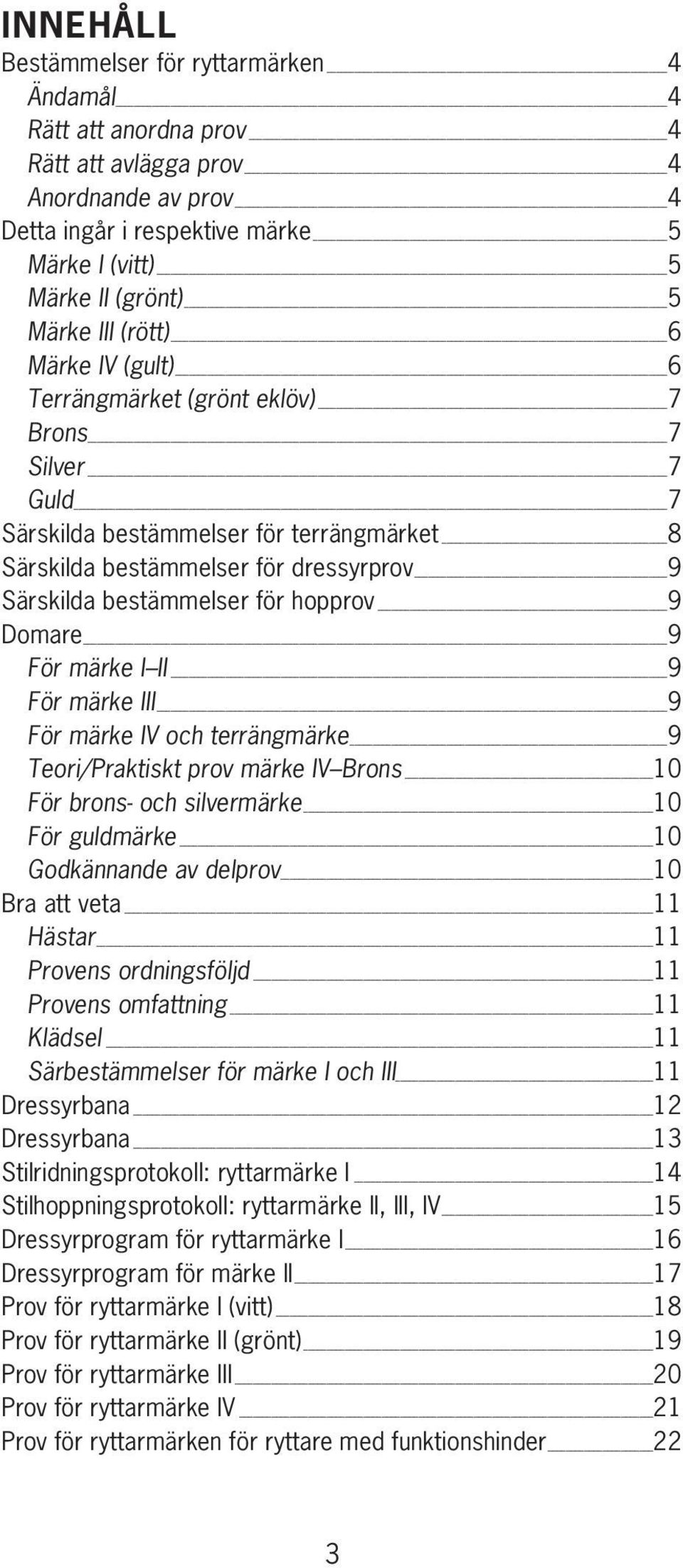 9 Domare 9 För märke I II 9 För märke III 9 För märke IV och terrängmärke 9 Teori/Praktiskt prov märke IV Brons 10 För brons- och silvermärke 10 För guldmärke 10 Godkännande av delprov 10 Bra att