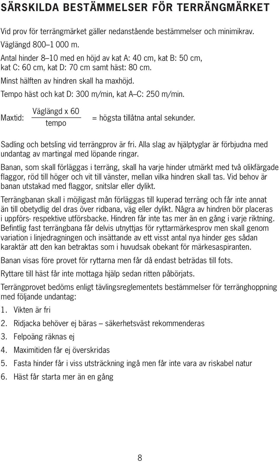 Tempo häst och kat D: 300 m/min, kat A C: 250 m/min. Maxtid: Väglängd x 60 tempo = högsta tillåtna antal sekunder. Sadling och betsling vid terrängprov är fri.