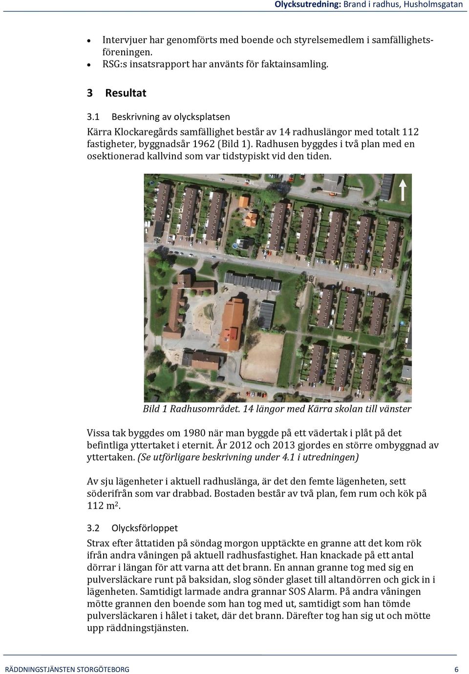 Radhusen byggdes i två plan med en osektionerad kallvind som var tidstypiskt vid den tiden. Bild 1 Radhusområdet.