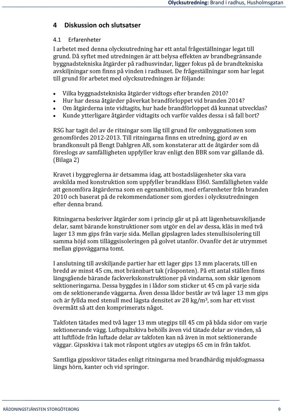 De frågeställningar som har legat till grund för arbetet med olycksutredningen är följande: Vilka byggnadstekniska åtgärder vidtogs efter branden 2010?