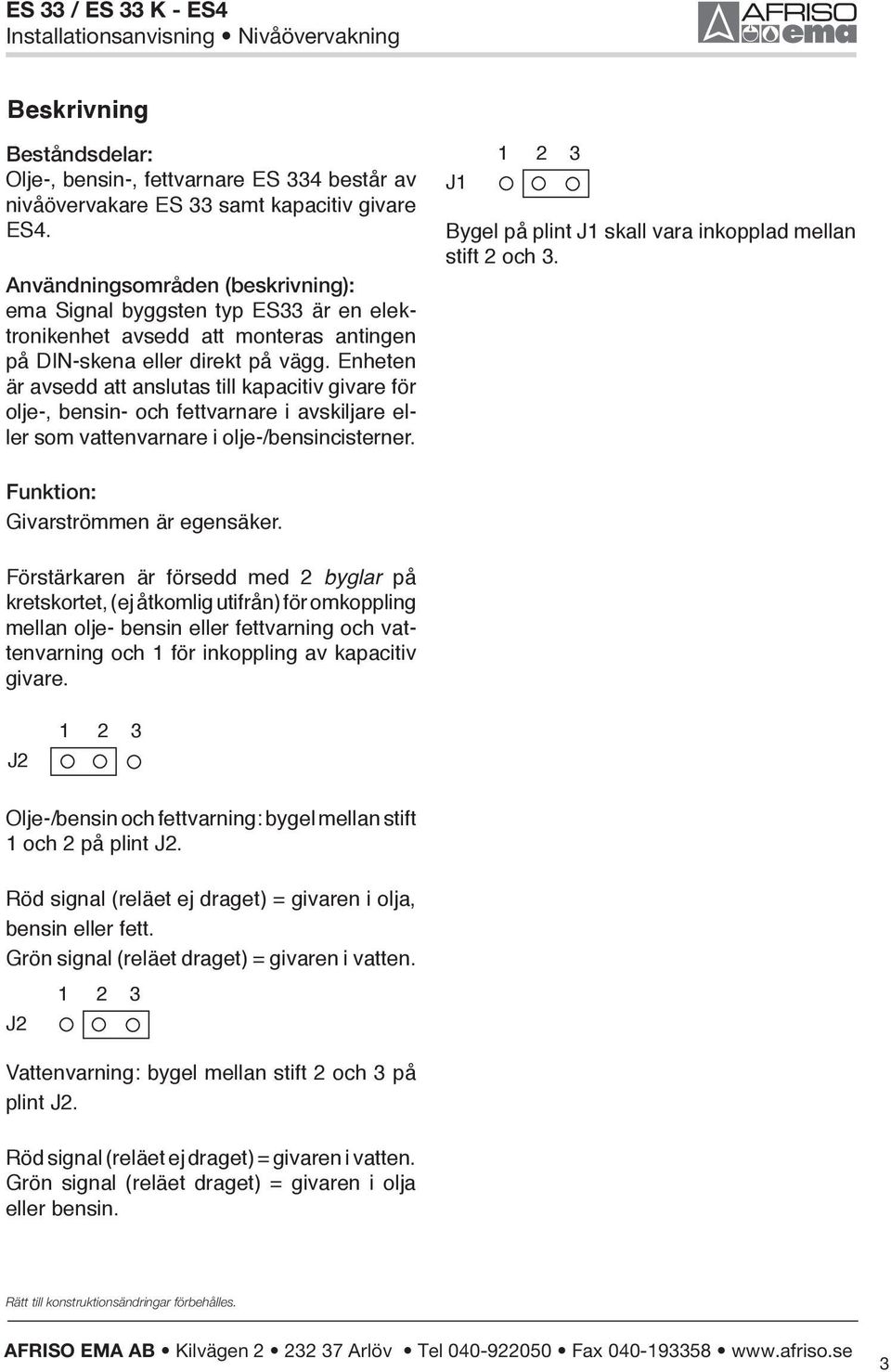 Enheten är avsedd att anslutas till kapacitiv givare för olje-, bensin- och fettvarnare i avskiljare eller som vattenvarnare i olje-/bensincisterner.