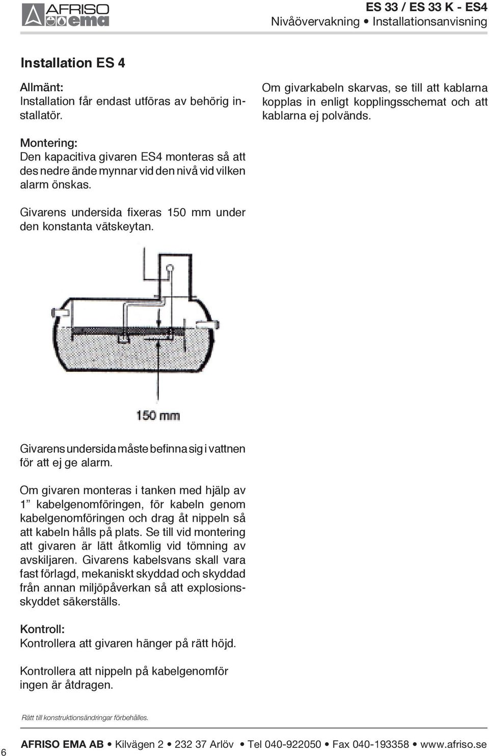 Montering: Den kapacitiva givaren ES4 monteras så att des nedre ände mynnar vid den nivå vid vilken alarm önskas. Givarens undersida fixeras 150 mm under den konstanta vätskeytan.