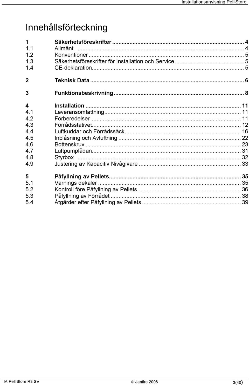 4 Luftkuddar och Förrådssäck... 16 4.5 Inblåsning och Avluftning... 22 4.6 Bottenskruv... 23 4.7 Luftpumplådan... 31 4.8 Styrbox... 32 4.9 Justering av Kapacitiv Nivågivare.