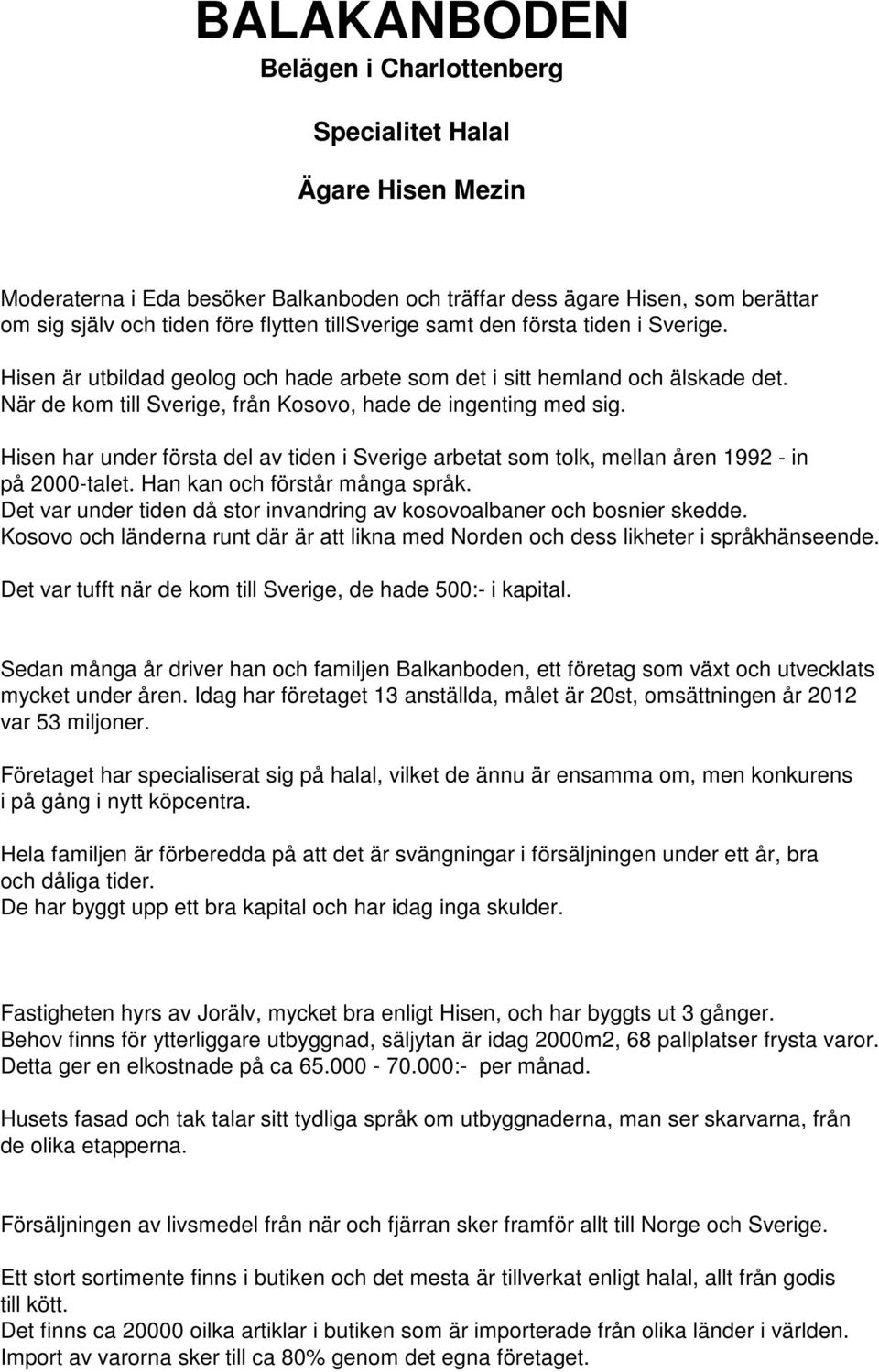 Hisen har under första del av tiden i Sverige arbetat som tolk, mellan åren 1992 - in på 2000-talet. Han kan och förstår många språk.