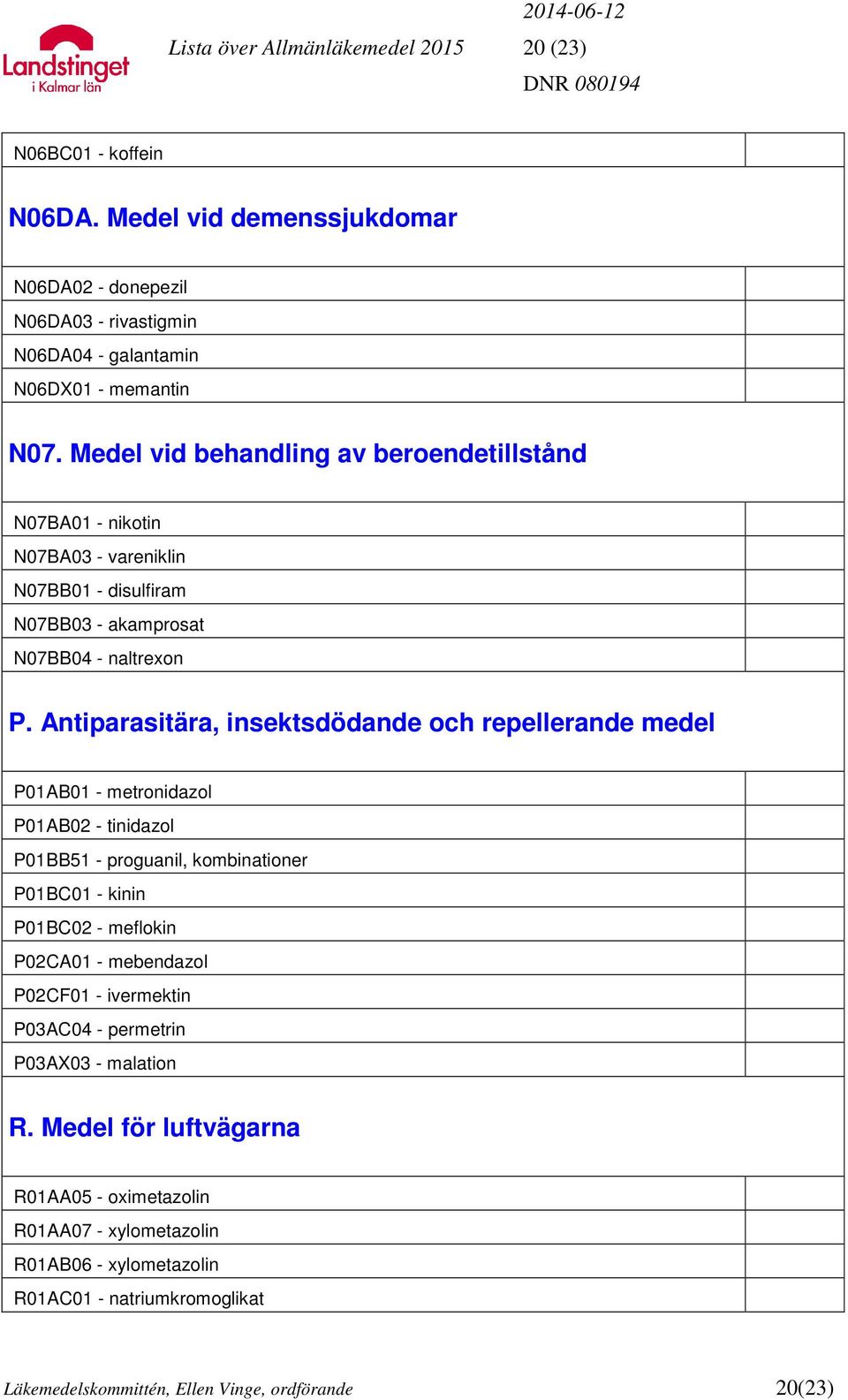 Antiparasitära, insektsdödande och repellerande medel P01AB01 - metronidazol P01AB02 - tinidazol P01BB51 - proguanil, kombinationer P01BC01 - kinin P01BC02 - meflokin P02CA01 -