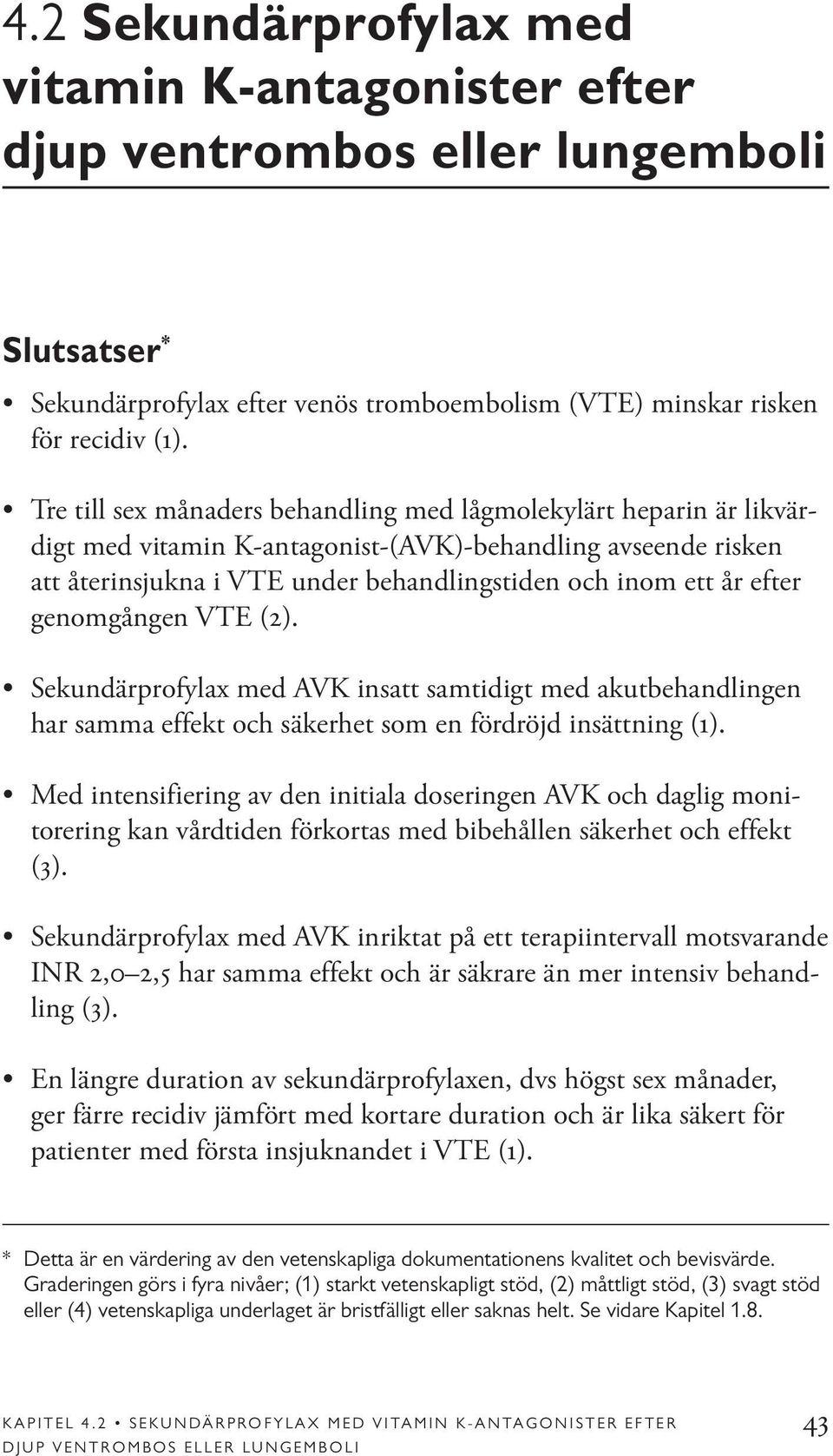 genomgången VTE (2). Sekundärprofylax med AVK insatt samtidigt med akutbehandlingen har samma effekt och säkerhet som en fördröjd insättning (1).