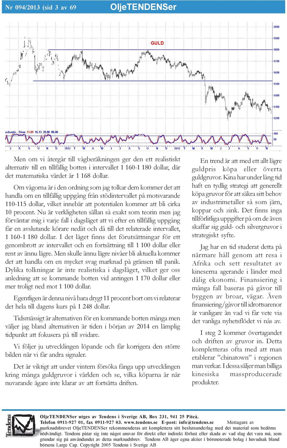 Om vågorna är i den ordning som jag tolkar dem kommer det att handla om en tillfällig uppgång från stödintervallet på motsvarande 110-115 dollar, vilket innebär att potentialen kommer att bli cirka