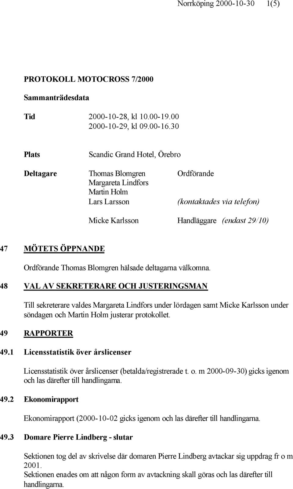 ÖPPNANDE Ordförande Thomas Blomgren hälsade deltagarna välkomna.