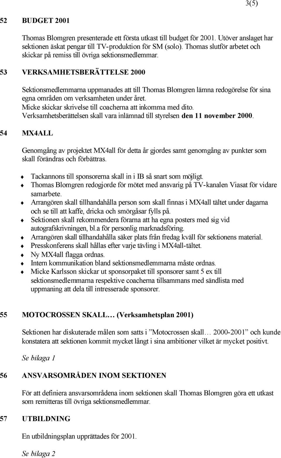 53 VERKSAMHETSBERÄTTELSE 2000 Sektionsmedlemmarna uppmanades att till Thomas Blomgren lämna redogörelse för sina egna områden om verksamheten under året.