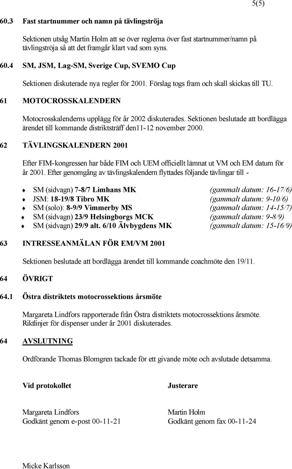Sektionen beslutade att bordlägga ärendet till kommande distriktsträff den11-12 november 2000.