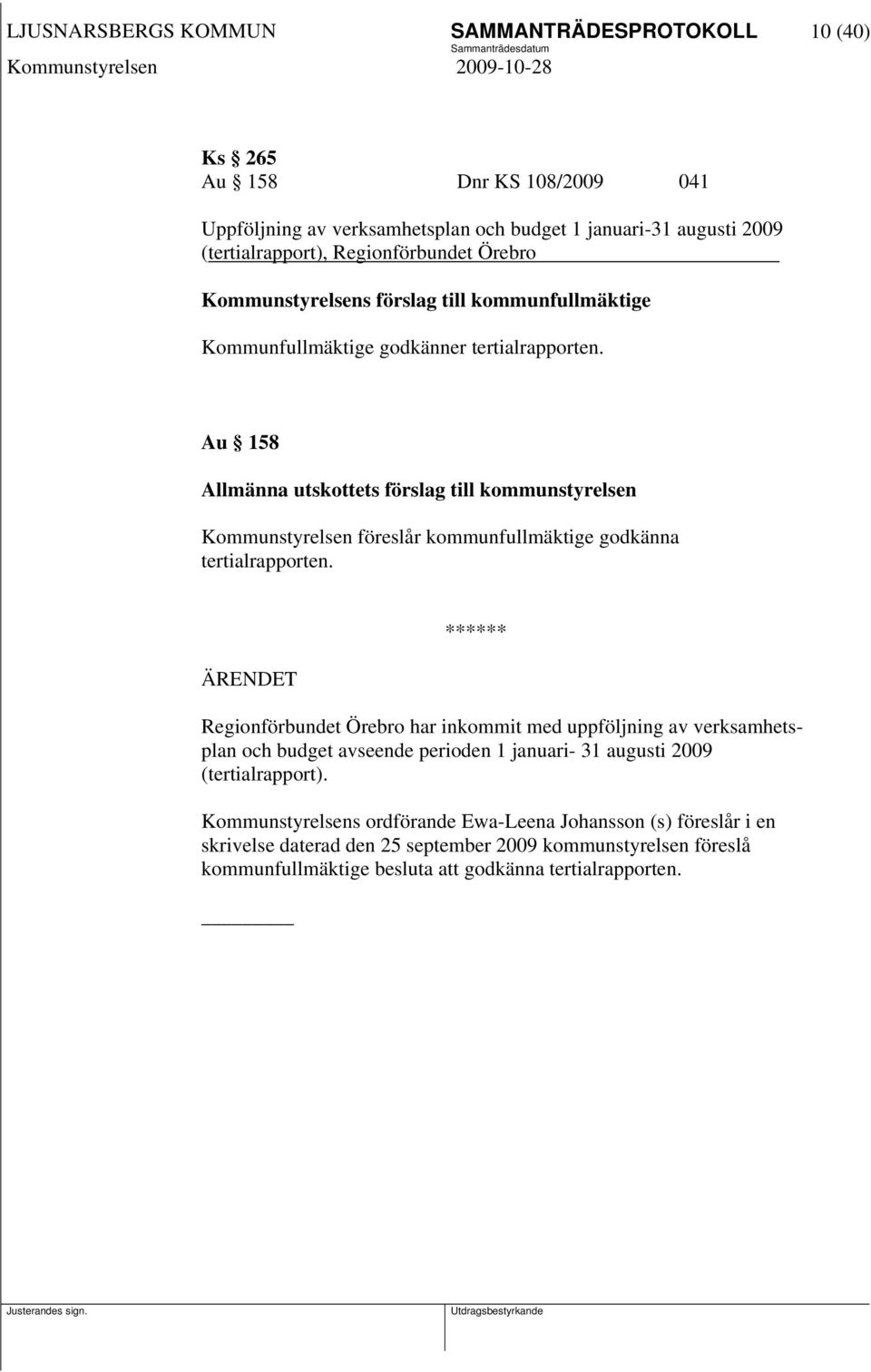 Au 158 Allmänna utskottets förslag till kommunstyrelsen Kommunstyrelsen föreslår kommunfullmäktige godkänna tertialrapporten.