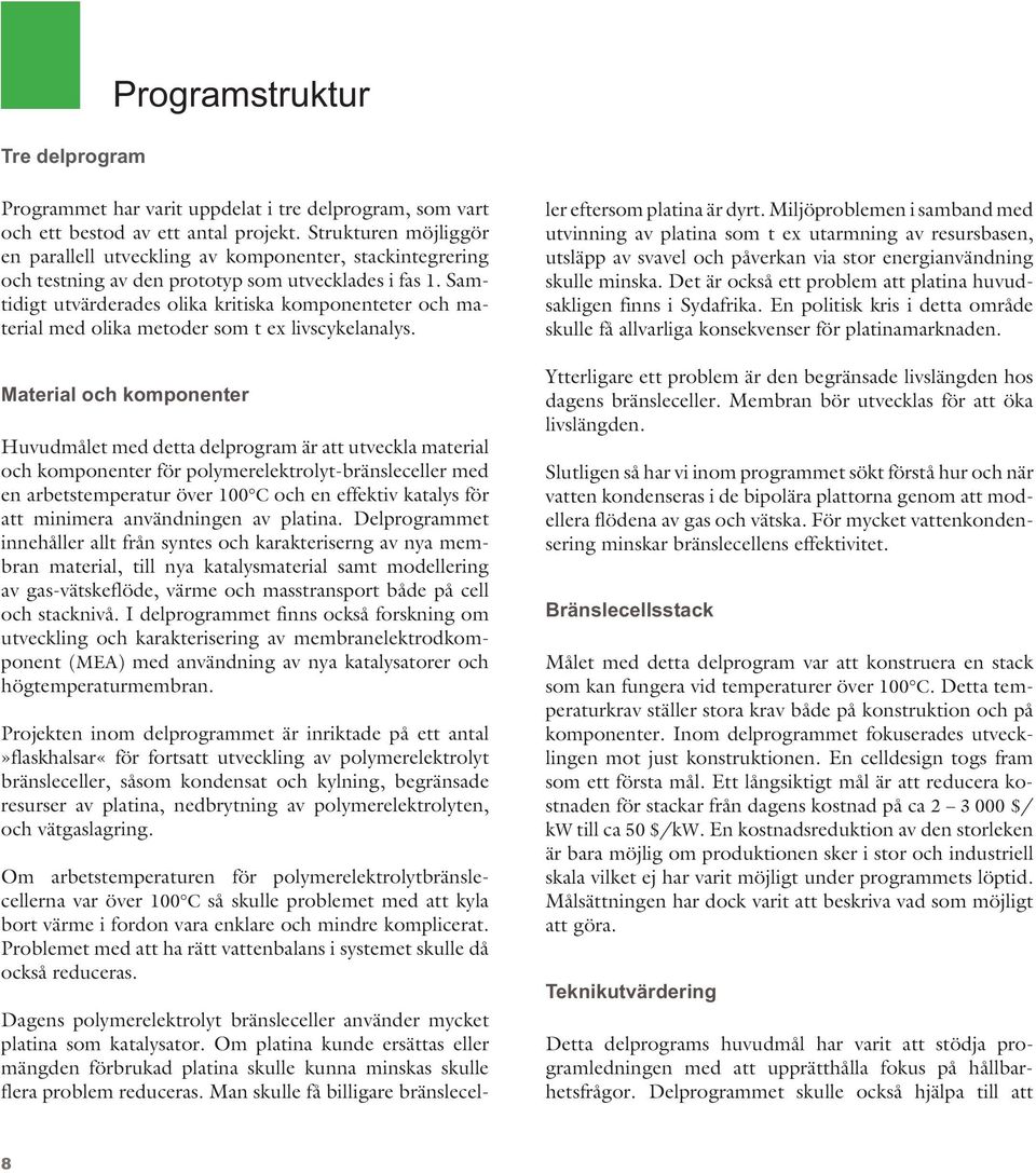 Samtidigt utvärderades olika kritiska komponenteter och material med olika metoder som t ex livscykelanalys.