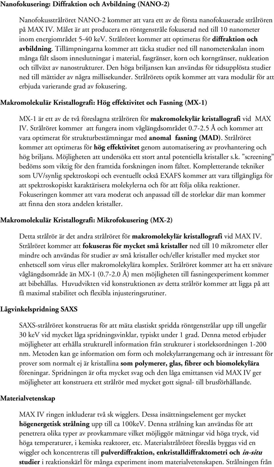 Tillämpningarna kommer att täcka studier ned till nanometerskalan inom många fält såsom inneslutningar i material, fasgränser, korn och korngränser, nukleation och tillväxt av nanostrukturer.
