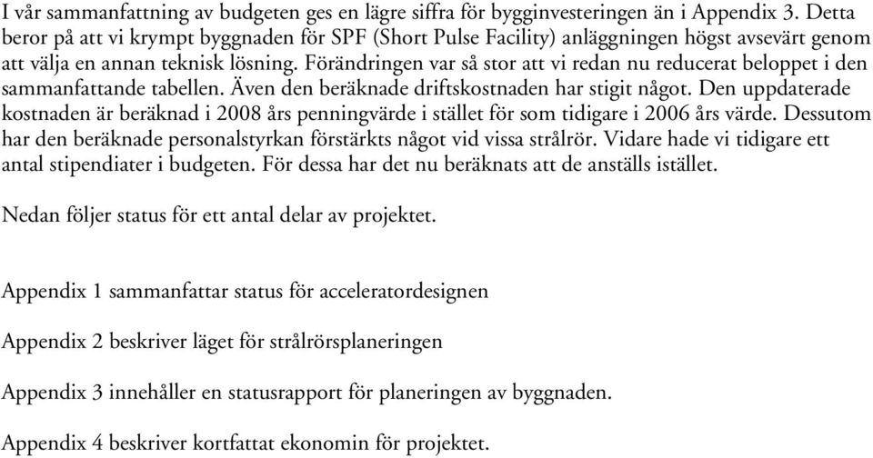 Förändringen var så stor att vi redan nu reducerat beloppet i den sammanfattande tabellen. Även den beräknade driftskostnaden har stigit något.