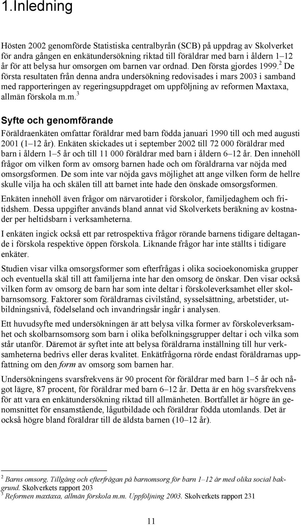 2 De första resultaten från denna andra undersökning redovisades i mars 2003 i samband med rapporteringen av regeringsuppdraget om uppföljning av reformen Maxtaxa, allmän förskola m.m. 3 Syfte och genomförande Föräldraenkäten omfattar föräldrar med barn födda januari 1990 till och med augusti 2001 (1 12 år).