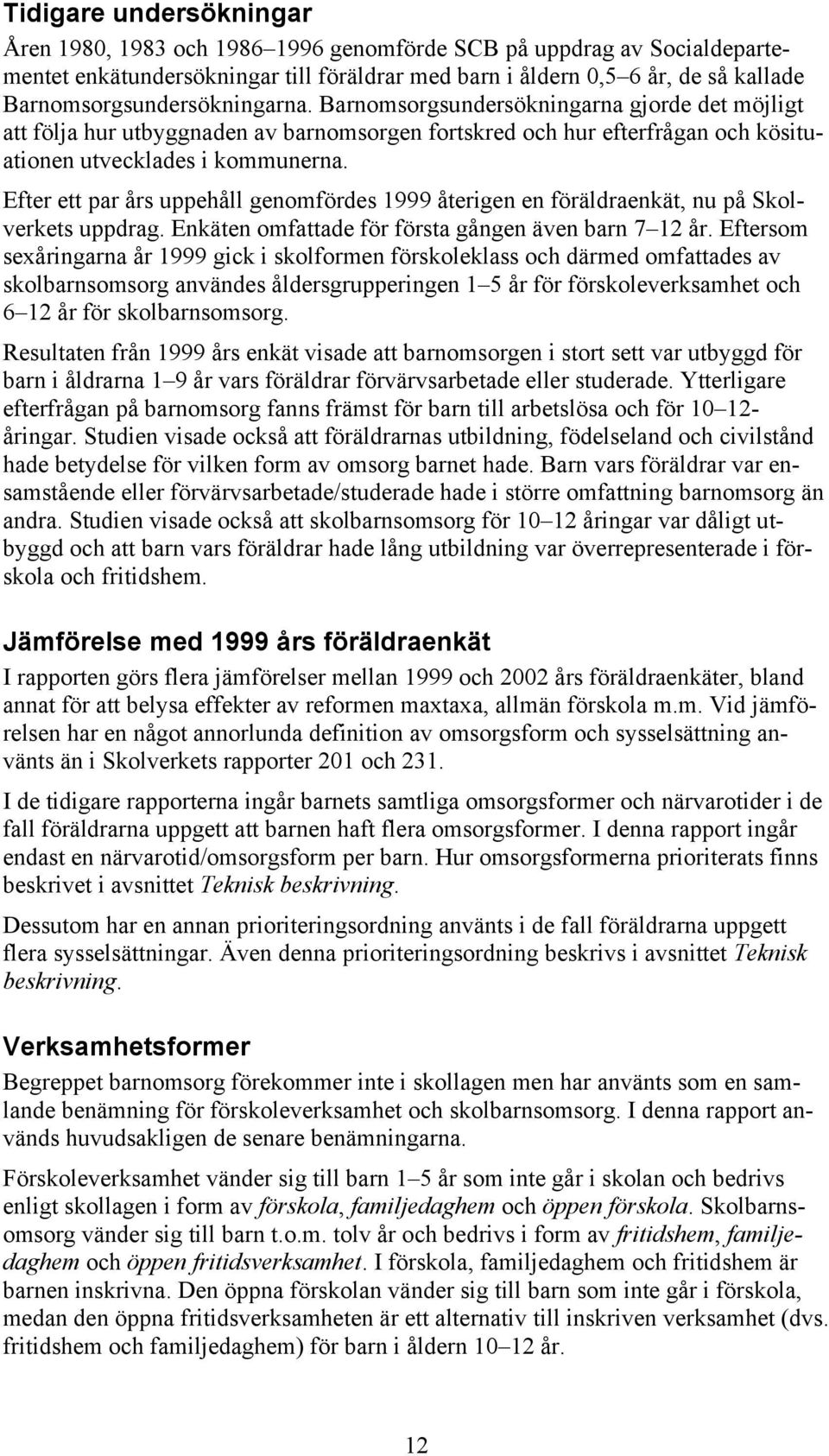 Efter ett par års uppehåll genomfördes 1999 återigen en föräldraenkät, nu på Skolverkets uppdrag. Enkäten omfattade för första gången även barn 7 12 år.