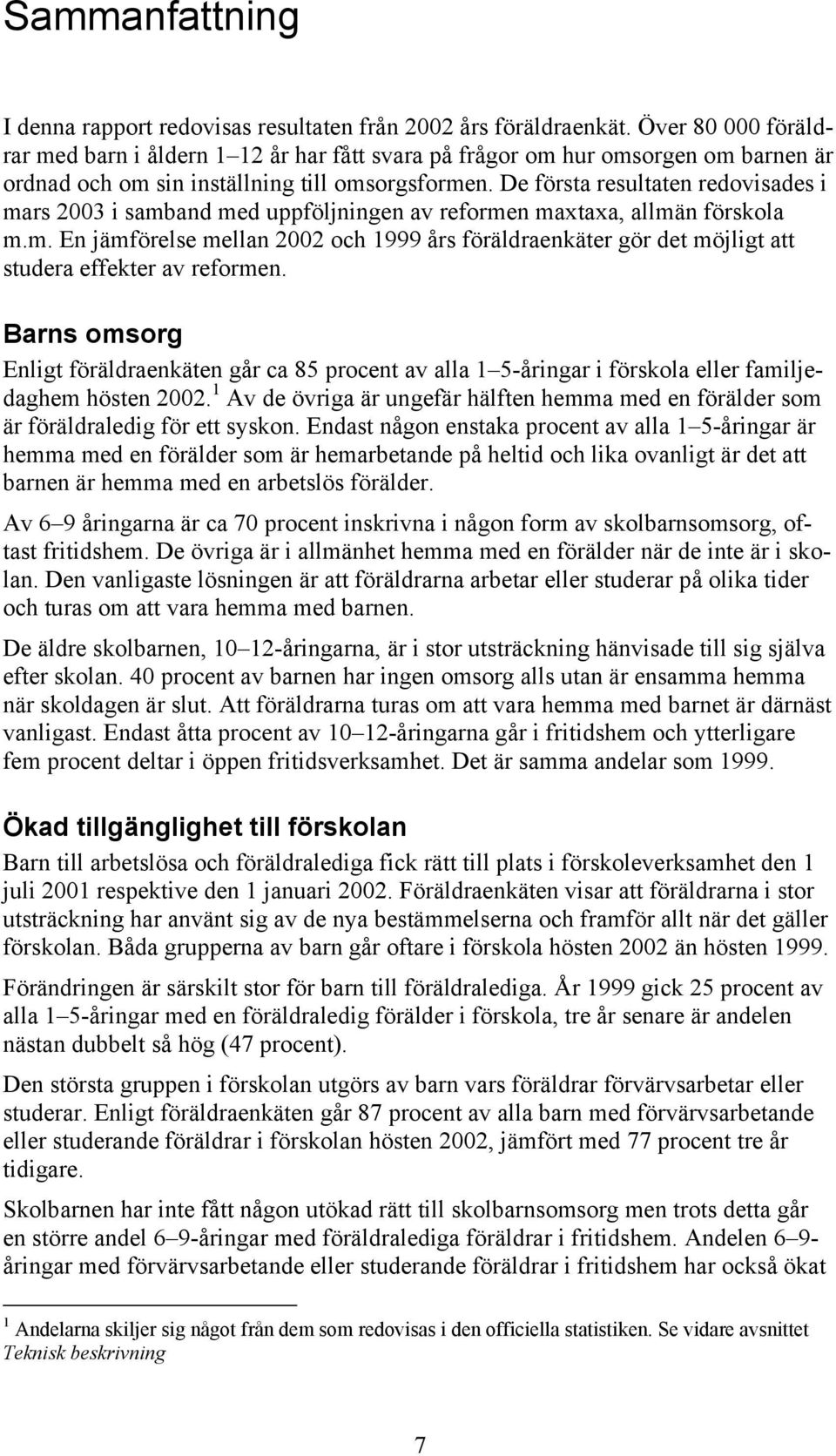 De första resultaten redovisades i mars 2003 i samband med uppföljningen av reformen maxtaxa, allmän förskola m.m. En jämförelse mellan 2002 och 1999 års föräldraenkäter gör det möjligt att studera effekter av reformen.