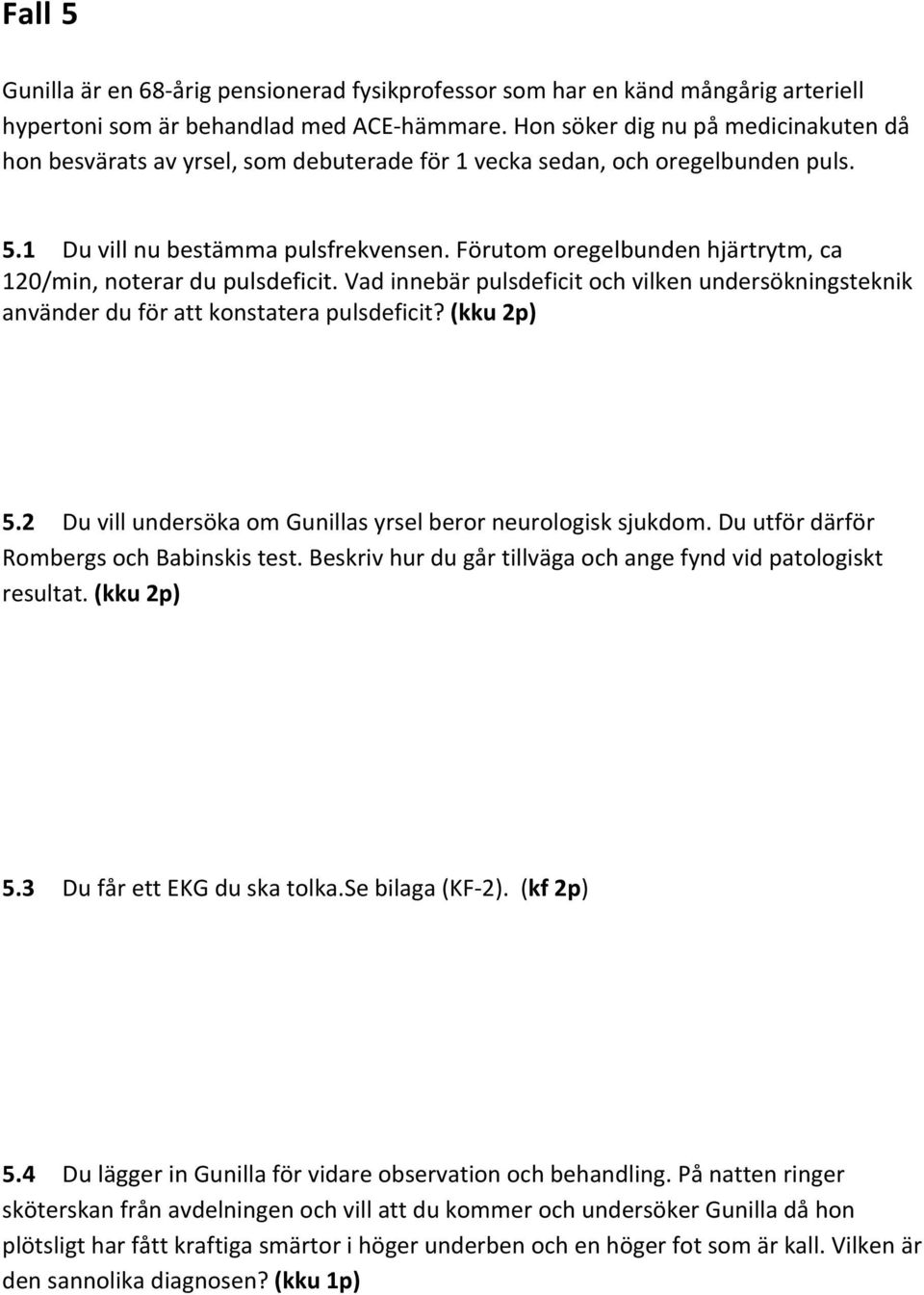 Förutom oregelbunden hjärtrytm, ca 120/min, noterar du pulsdeficit. Vad innebär pulsdeficit och vilken undersökningsteknik använder du för att konstatera pulsdeficit? (kku 2p) 5.