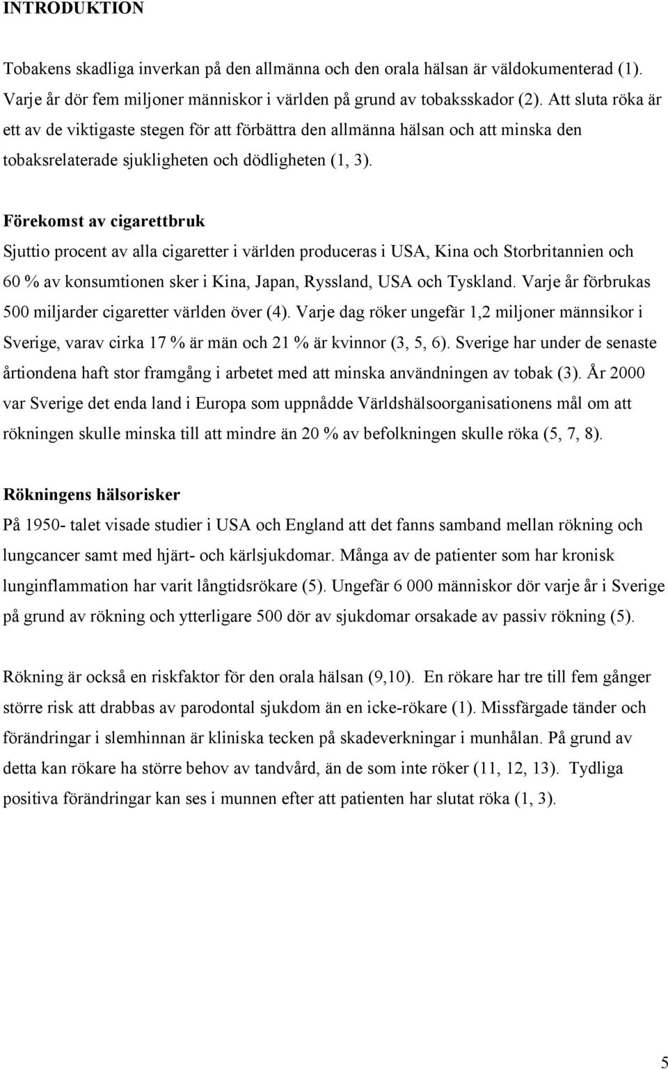 Förekomst av cigarettbruk Sjuttio procent av alla cigaretter i världen produceras i USA, Kina och Storbritannien och 60 % av konsumtionen sker i Kina, Japan, Ryssland, USA och Tyskland.
