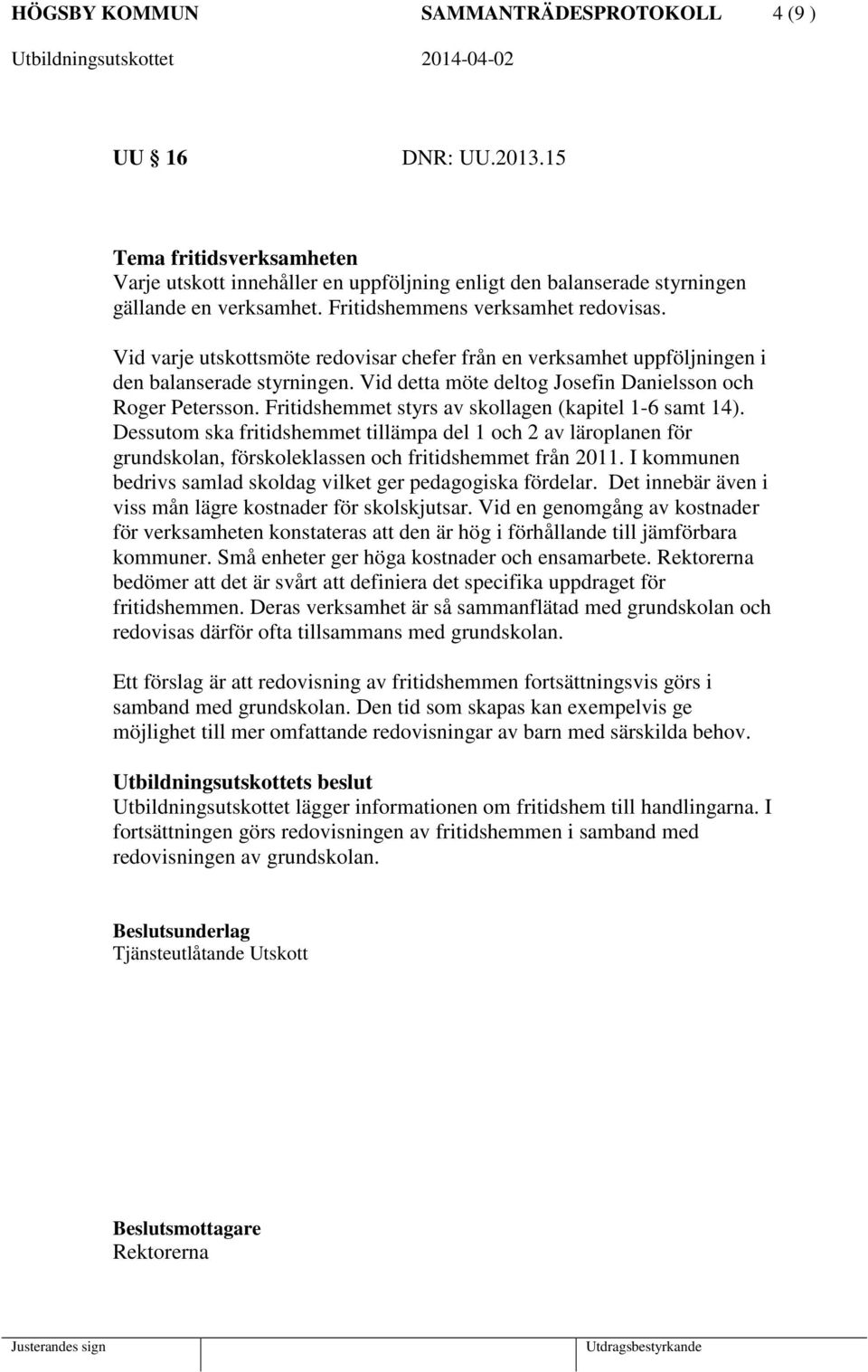 Vid detta möte deltog Josefin Danielsson och Roger Petersson. Fritidshemmet styrs av skollagen (kapitel 1-6 samt 14).