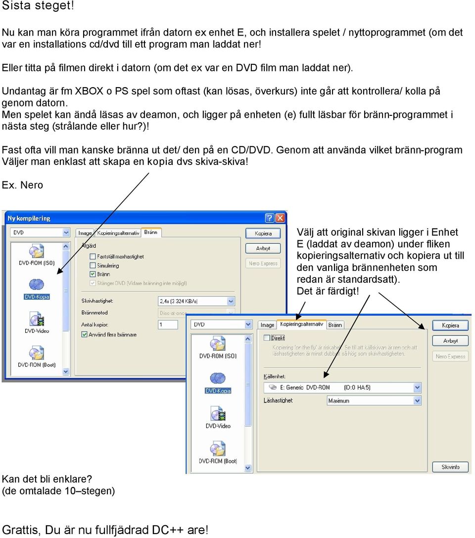 Men spelet kan ändå läsas av deamon, och ligger på enheten (e) fullt läsbar för bränn-programmet i nästa steg (strålande eller hur?)! Fast ofta vill man kanske bränna ut det/ den på en CD/DVD.