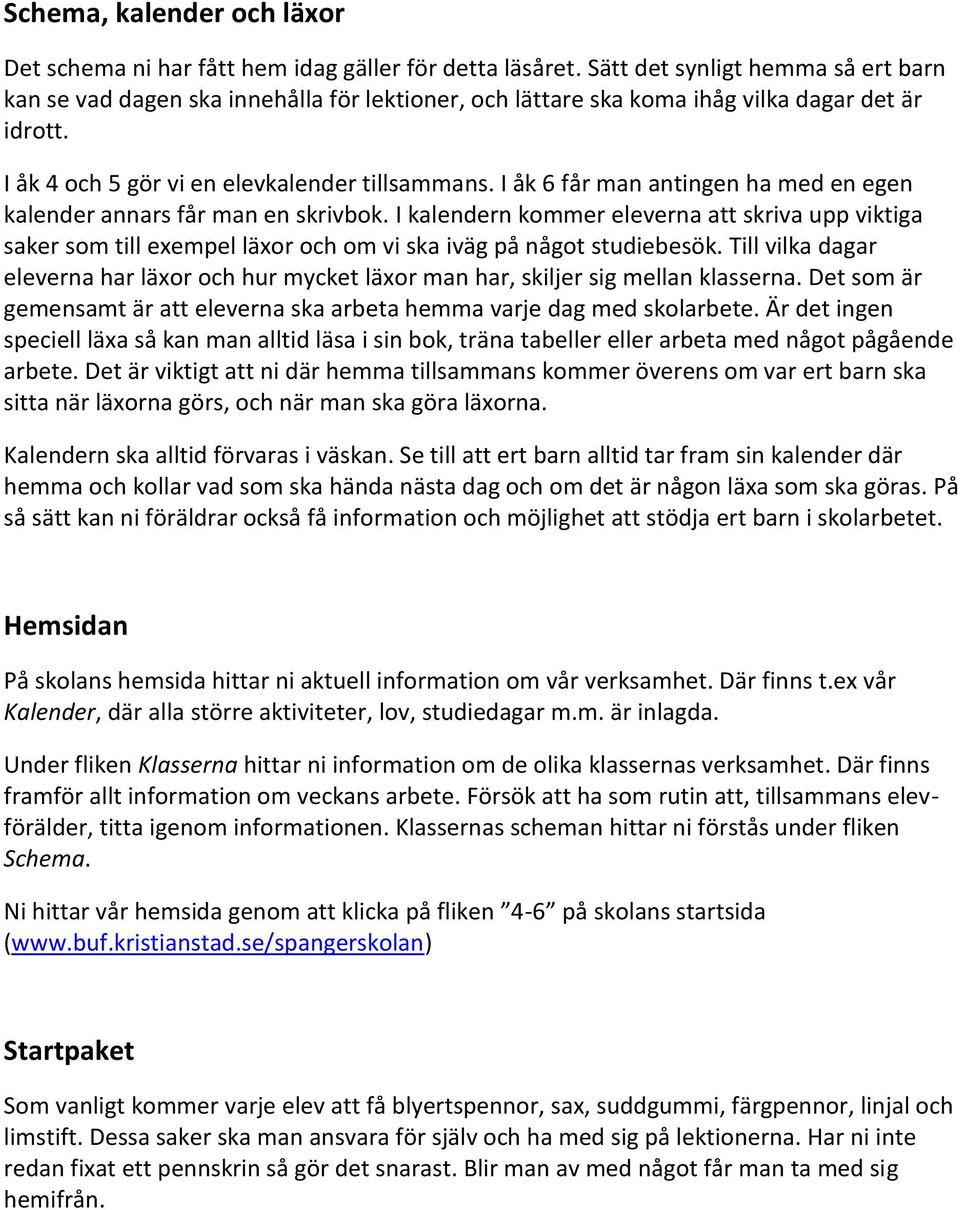 I åk 6 får man antingen ha med en egen kalender annars får man en skrivbok. I kalendern kommer eleverna att skriva upp viktiga saker som till exempel läxor och om vi ska iväg på något studiebesök.