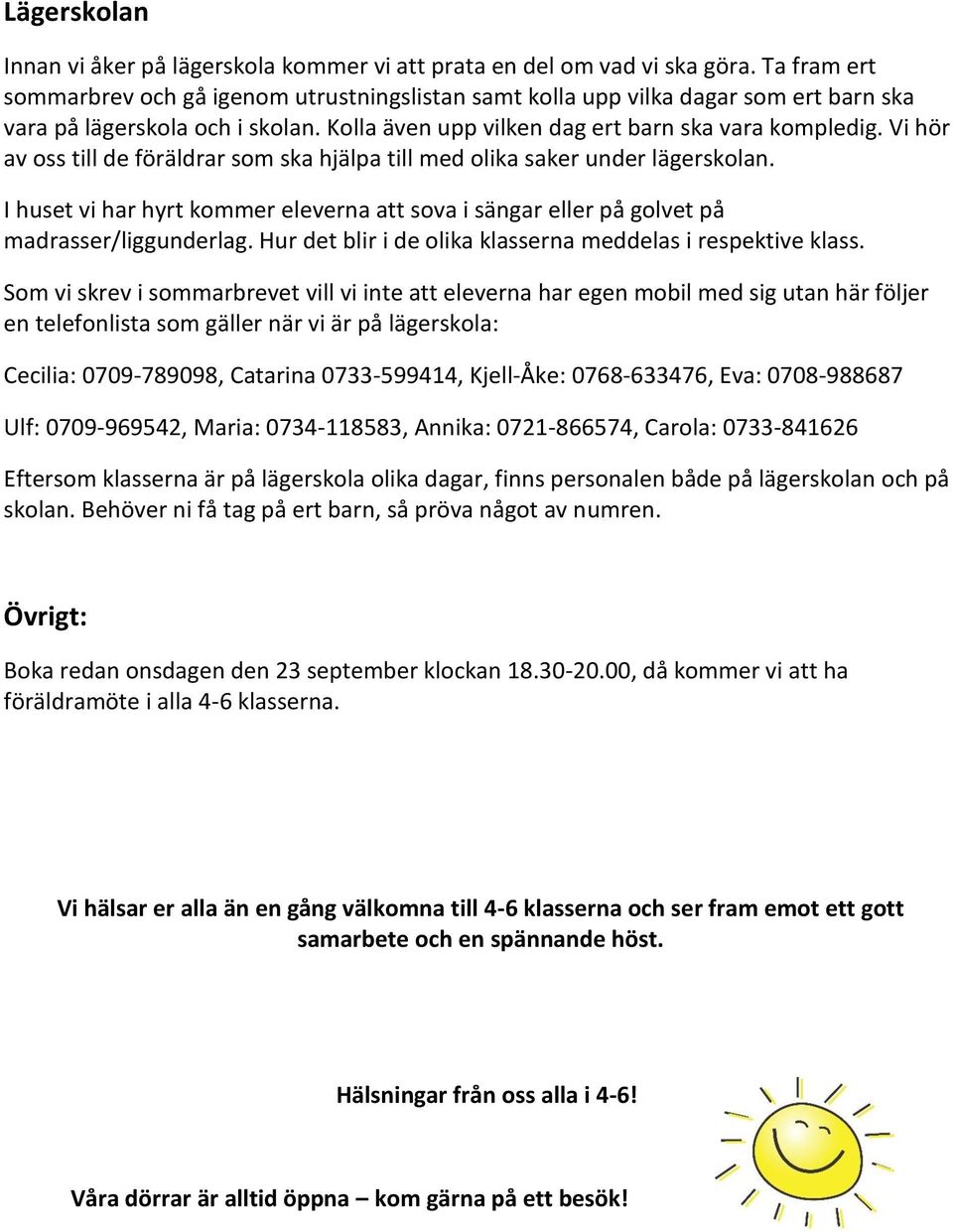 Vi hör av oss till de föräldrar som ska hjälpa till med olika saker under lägerskolan. I huset vi har hyrt kommer eleverna att sova i sängar eller på golvet på madrasser/liggunderlag.