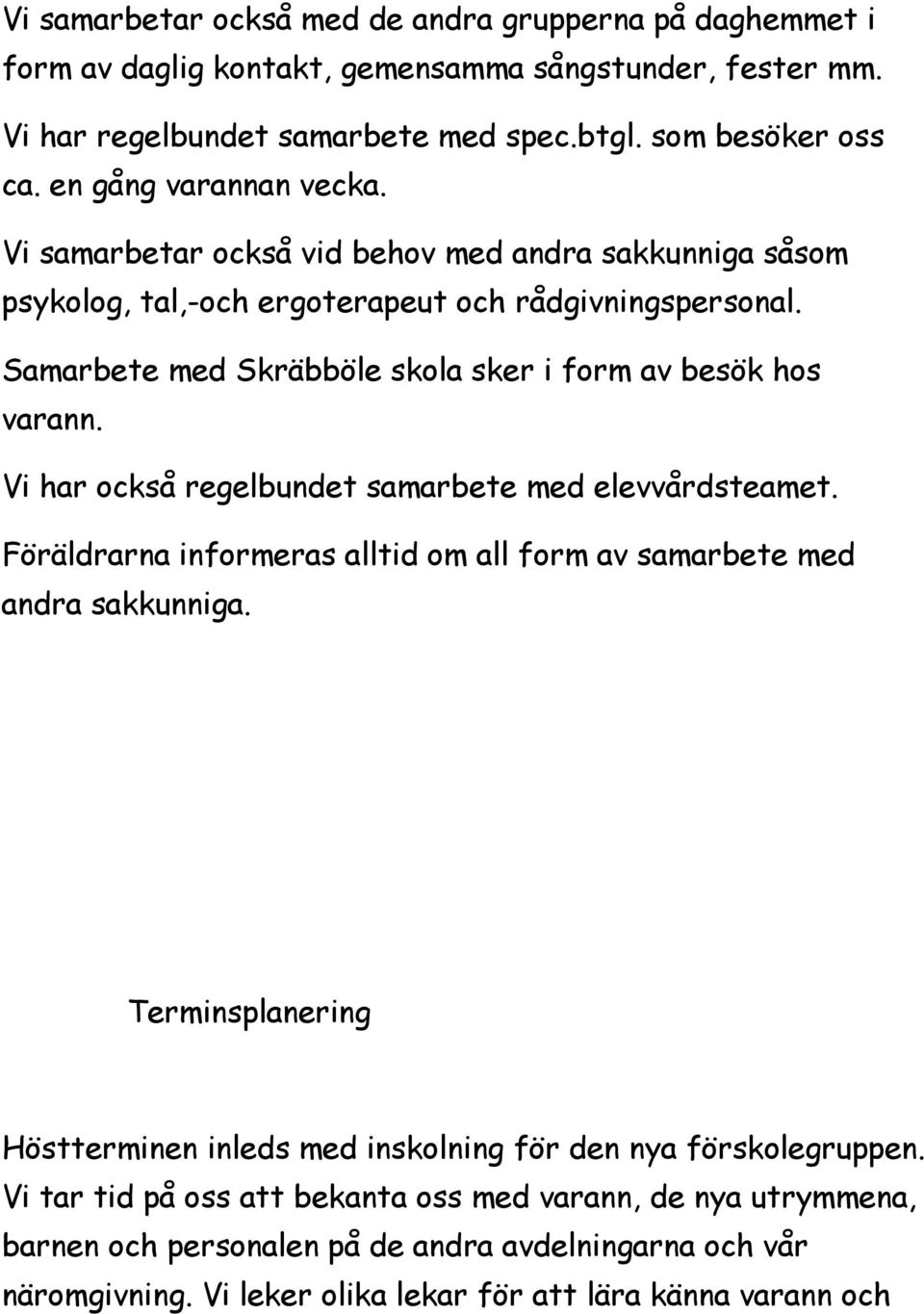 Samarbete med Skräbböle skola sker i form av besök hos varann. Vi har också regelbundet samarbete med elevvårdsteamet. Föräldrarna informeras alltid om all form av samarbete med andra sakkunniga.