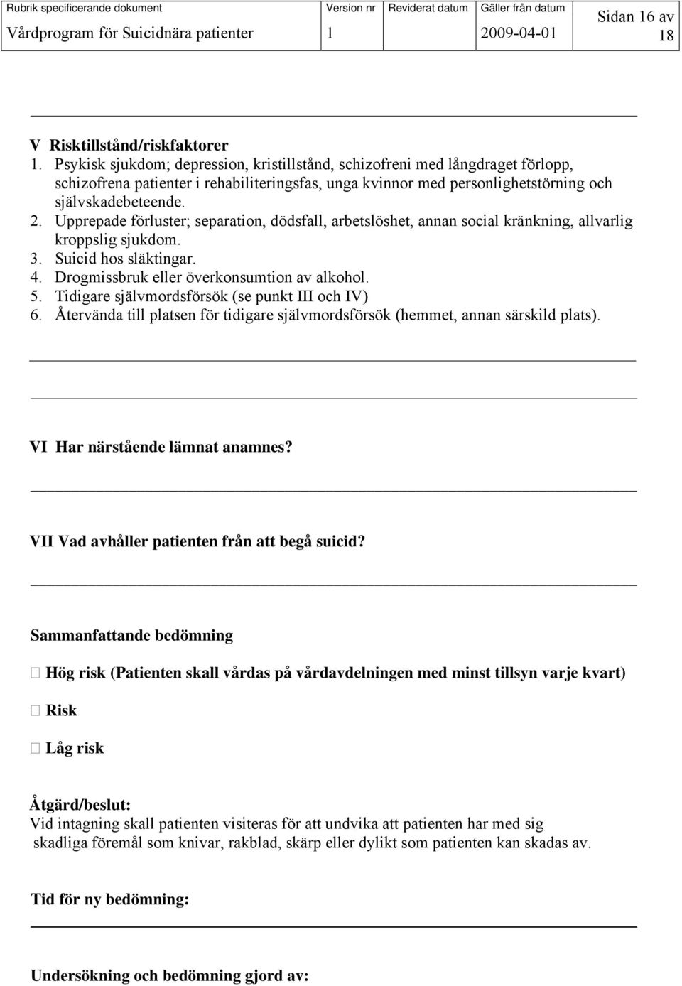 Upprepade förluster; separation, dödsfall, arbetslöshet, annan social kränkning, allvarlig kroppslig sjukdom. 3. Suicid hos släktingar. 4. Drogmissbruk eller överkonsumtion av alkohol. 5.